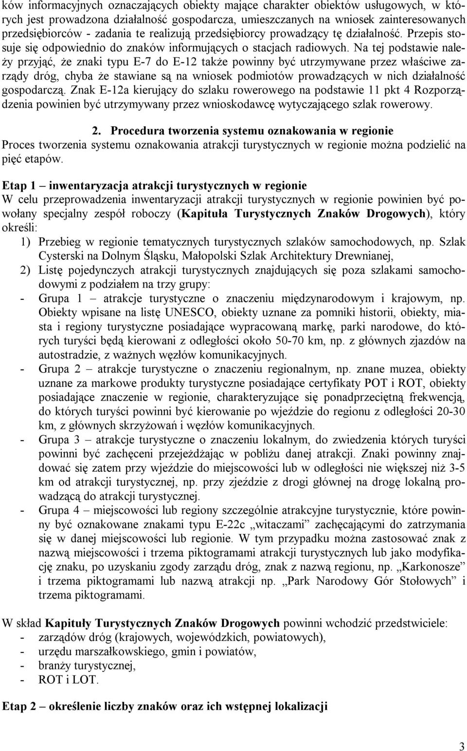 Na tej podstawie należy przyjąć, że znaki typu E-7 do E-12 także powinny być utrzymywane przez właściwe zarządy dróg, chyba że stawiane są na wniosek podmiotów prowadzących w nich działalność