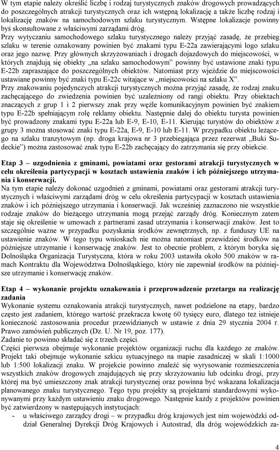 Przy wytyczaniu samochodowego szlaku turystycznego należy przyjąć zasadę, że przebieg szlaku w terenie oznakowany powinien być znakami typu E-22a zawierającymi logo szlaku oraz jego nazwę.