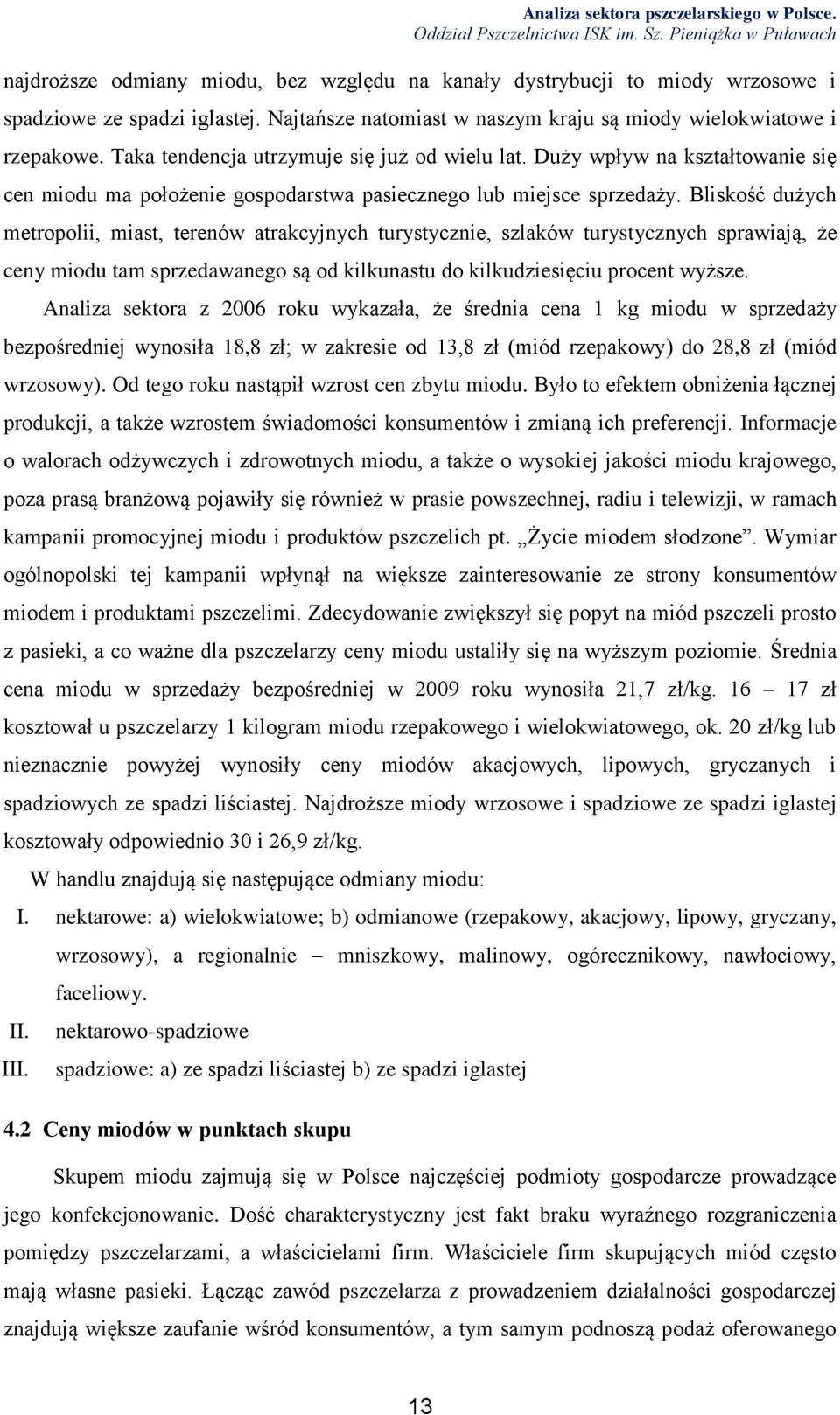 Bliskość dużych metropolii, miast, terenów atrakcyjnych turystycznie, szlaków turystycznych sprawiają, że ceny miodu tam sprzedawanego są od kilkunastu do kilkudziesięciu procent wyższe.