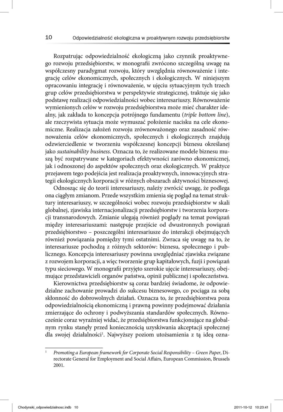 W niniejszym opracowaniu integrację i równoważenie, w ujęciu sytuacyjnym tych trzech grup celów przedsiębiorstwa w perspektywie strategicznej, traktuje się jako podstawę realizacji odpowiedzialności