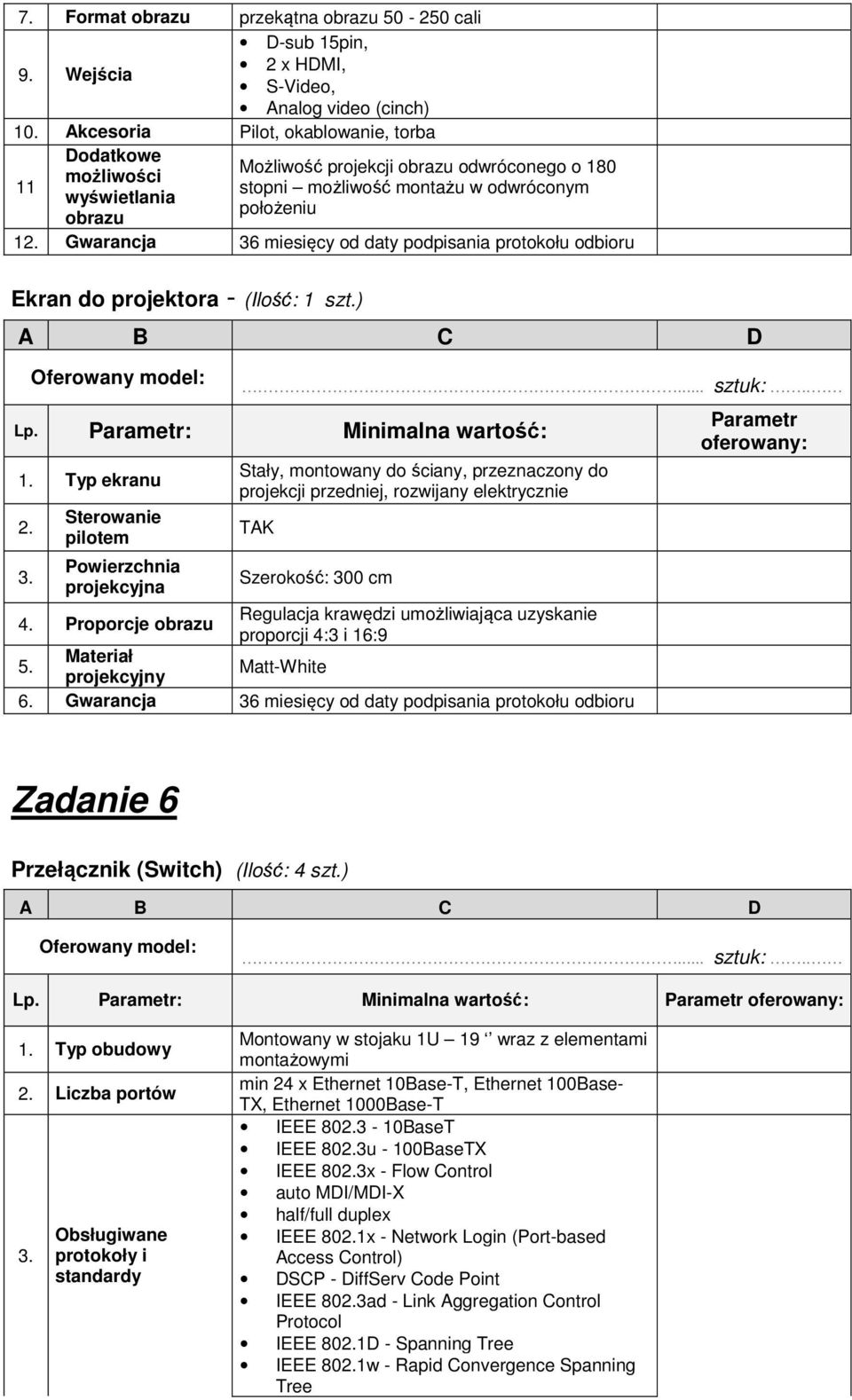 Gwarancja 36 miesięcy od daty podpisania protokołu odbioru Ekran do projektora - (Ilość: 1 szt.) Lp. : Minimalna wartość: 1. Typ ekranu 2. 3. Sterowanie pilotem Powierzchnia projekcyjna Stały, montowany do ściany, przeznaczony do projekcji przedniej, rozwijany elektrycznie TAK Szerokość: 300 cm 4.