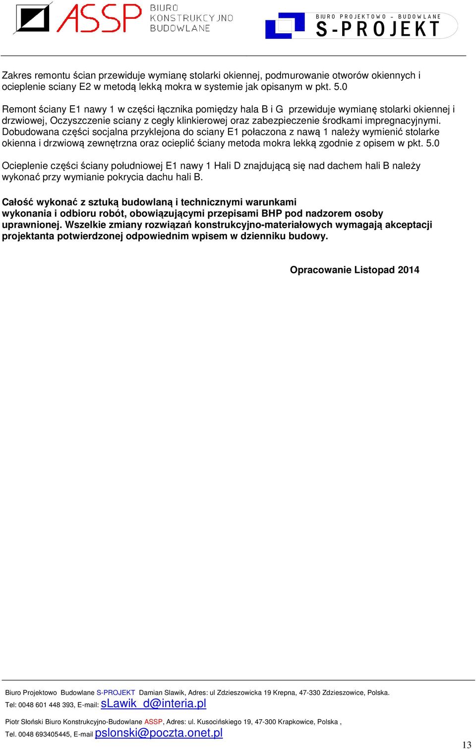 Dobudowana części socjalna przyklejona do sciany E1 połaczona z nawą 1 należy wymienić stolarke okienna i drzwiową zewnętrzna oraz ocieplić ściany metoda mokra lekką zgodnie z opisem w pkt. 5.