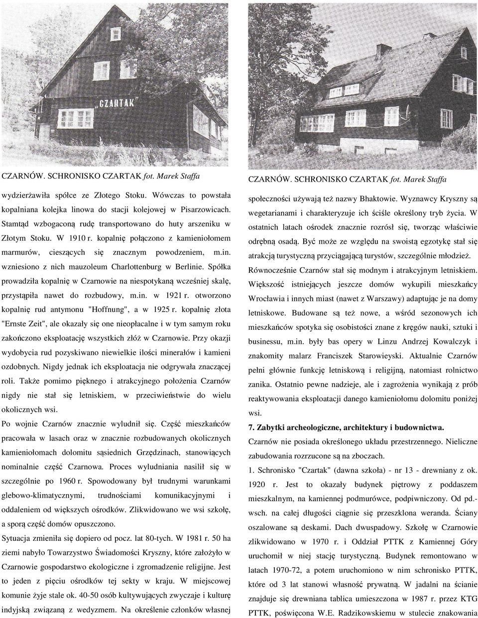 W Stamtąd wzbogaconą rudę transportowano do huty arszeniku w ostatnich latach ośrodek znacznie rozrósł się, tworząc właściwie Złotym Stoku. W 1910 r. kopalnię połączono z kamieniołomem odrębną osadą.