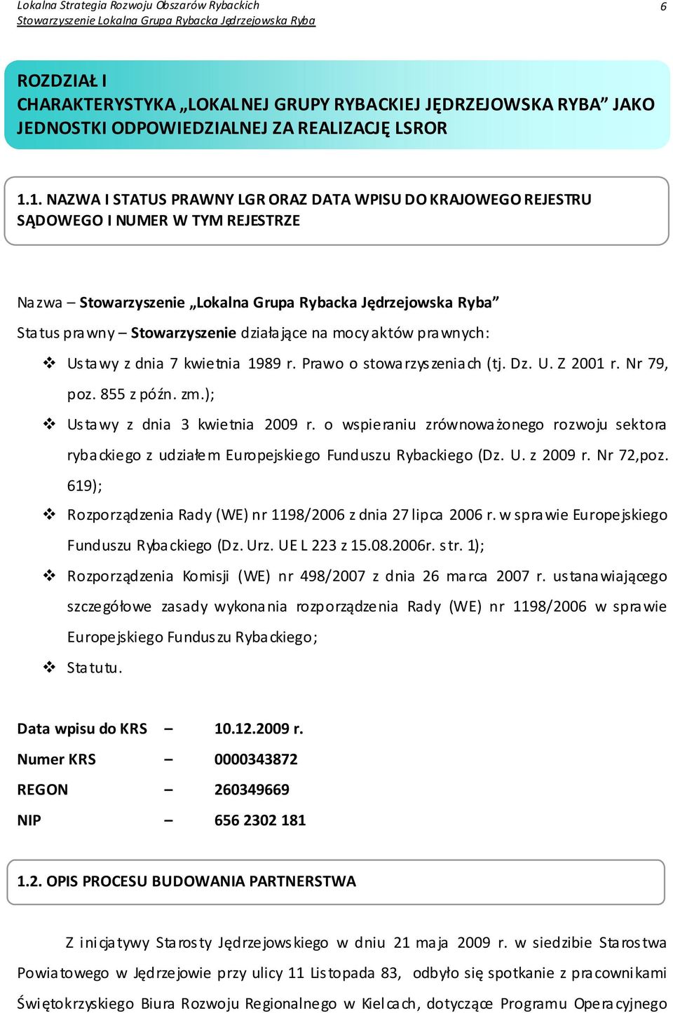 działające na mocy aktów prawnych: Ustawy z dnia 7 kwietnia 1989 r. Prawo o stowarzyszeniach (tj. Dz. U. Z 2001 r. Nr 79, poz. 855 z późn. zm.); Ustawy z dnia 3 kwietnia 2009 r.