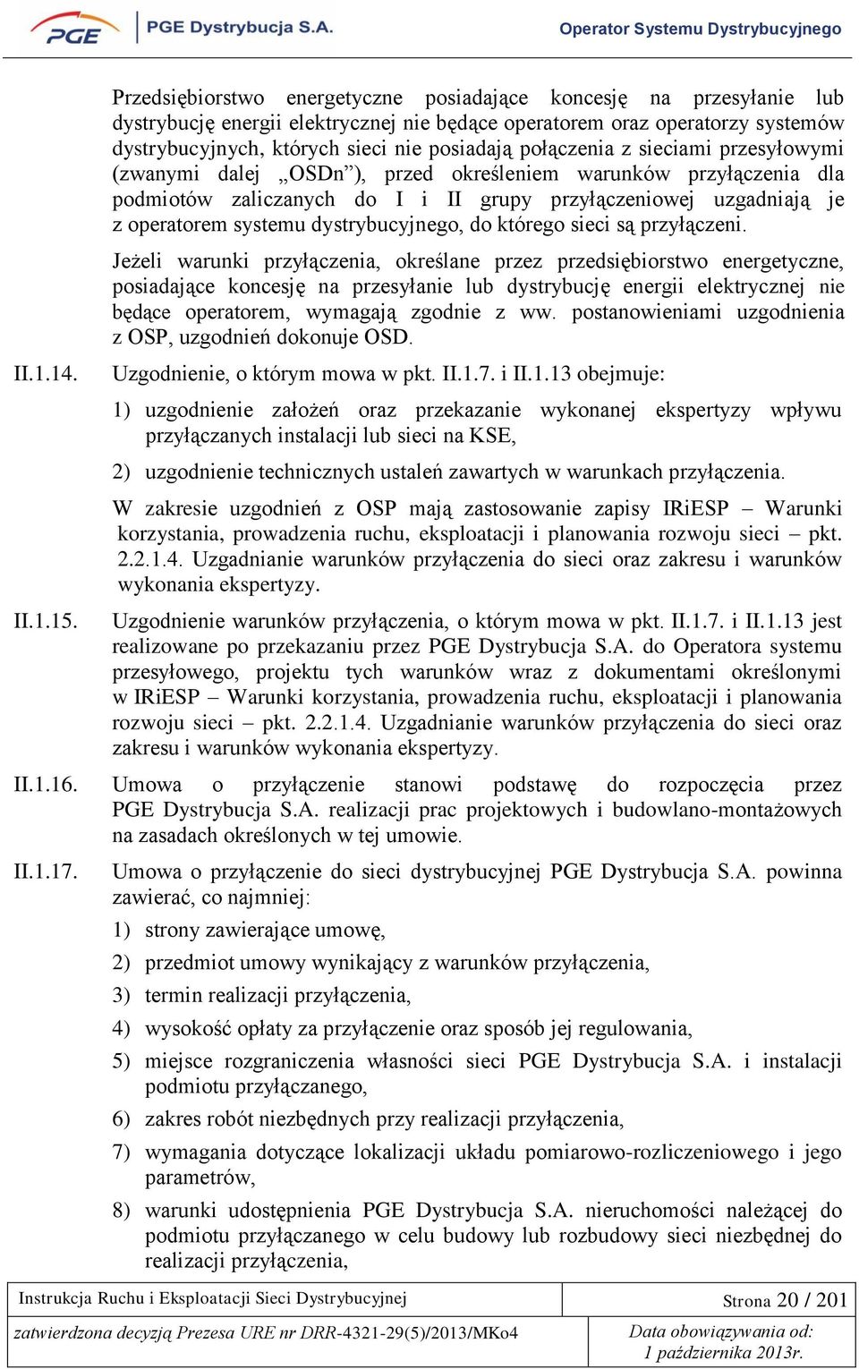 połączenia z sieciami przesyłowymi (zwanymi dalej OSDn ), przed określeniem warunków przyłączenia dla podmiotów zaliczanych do I i II grupy przyłączeniowej uzgadniają je z operatorem systemu