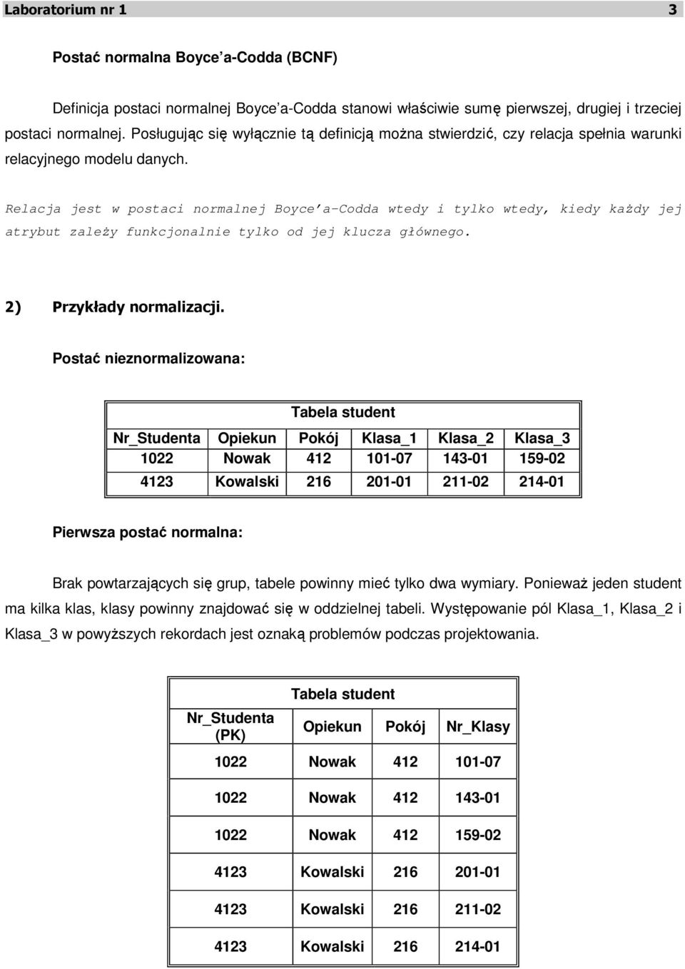 Relacja jest w postaci normalnej Boyce a-codda wtedy i tylko wtedy, kiedy każdy jej atrybut zależy funkcjonalnie tylko od jej klucza głównego. 2) Przykłady normalizacji.
