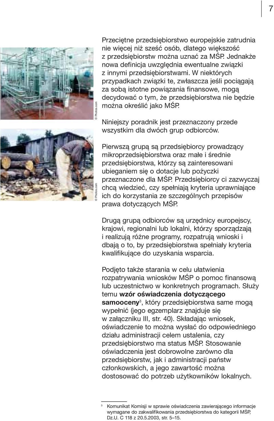 W niektórych przypadkach związki te, zwłaszcza jeśli pociągają za sobą istotne powiązania finansowe, mogą decydować o tym, że przedsiębiorstwa nie będzie można określić jako MŚP.