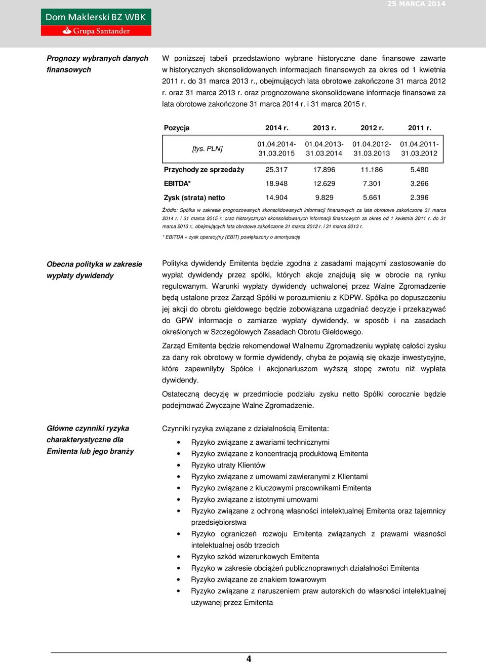 i 31 marca 2015 r. Pozycja 2014 r. 2013 r. 2012 r. 2011 r. [tys. PLN] 01.04.2014-31.03.2015 01.04.2013-31.03.2014 01.04.2012-31.03.2013 01.04.2011-31.03.2012 Przychody ze sprzedaży 25.317 17.896 11.