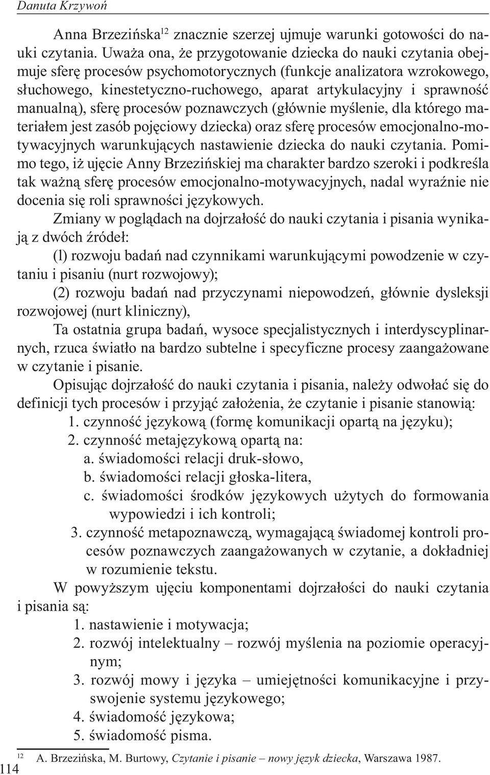 manualną), sferę procesów poznawczych (głównie myślenie, dla którego materiałem jest zasób pojęciowy dziecka) oraz sferę procesów emocjonalno-motywacyjnych warunkujących nastawienie dziecka do nauki