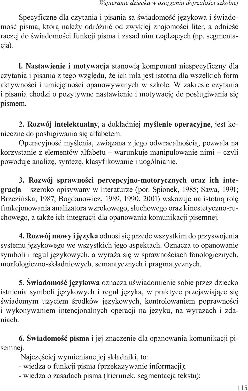Nastawienie i motywacja stanowią komponent niespecyficzny dla czytania i pisania z tego względu, że ich rola jest istotna dla wszelkich form aktywności i umiejętności opanowywanych w szkole.