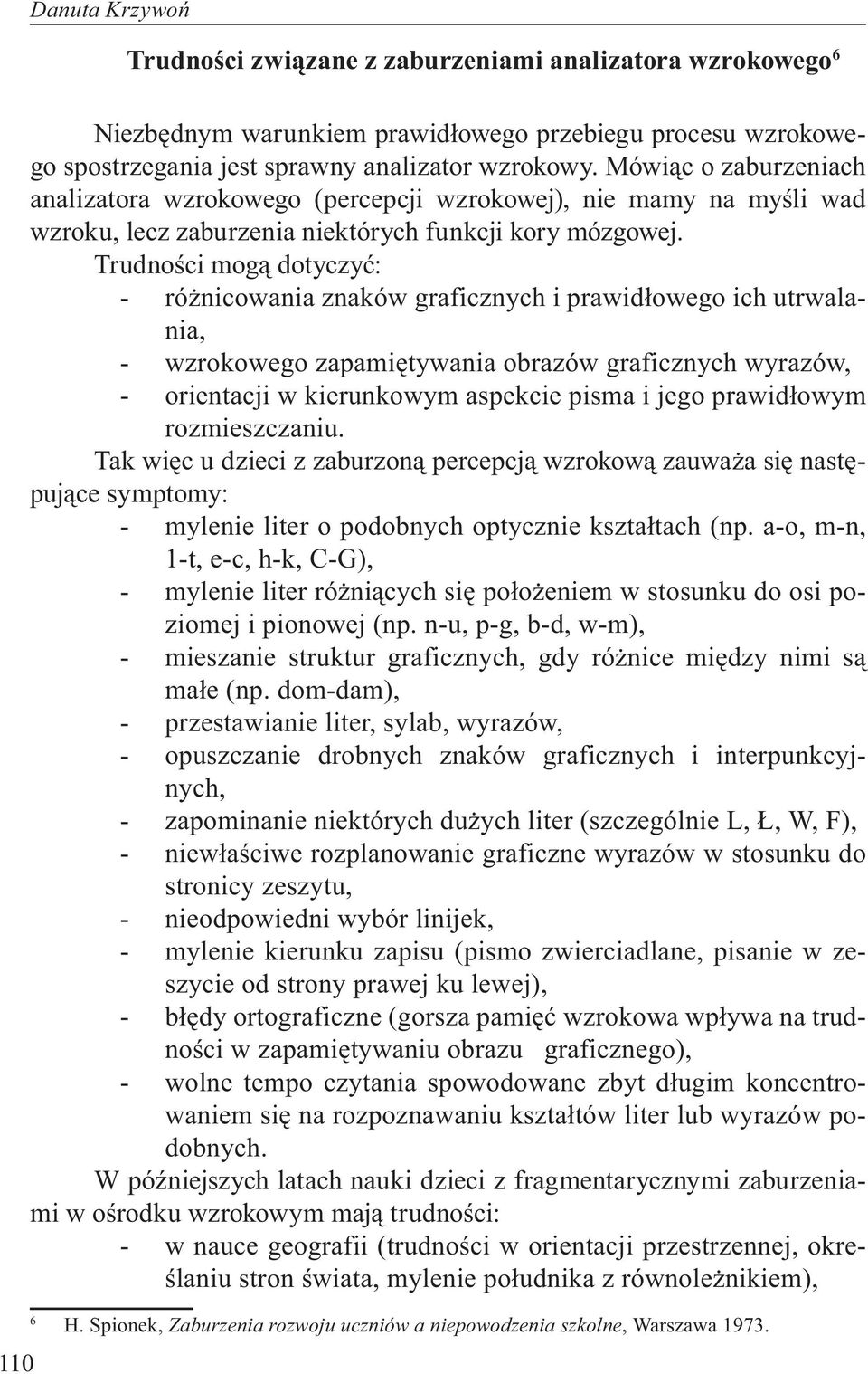 Trudności mogą dotyczyć: - różnicowania znaków graficznych i prawidłowego ich utrwalania, - wzrokowego zapamiętywania obrazów graficznych wyrazów, - orientacji w kierunkowym aspekcie pisma i jego