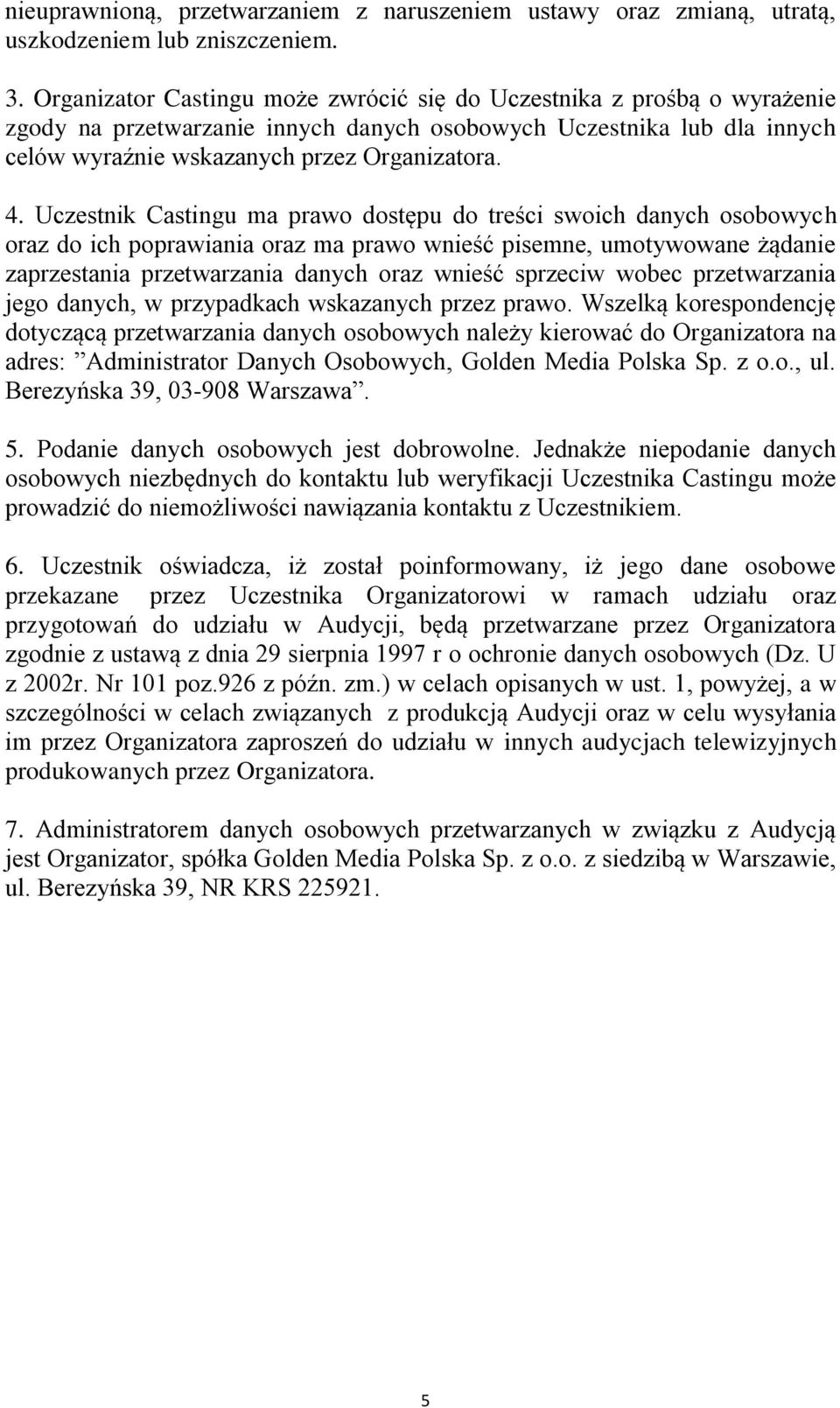 Uczestnik Castingu ma prawo dostępu do treści swoich danych osobowych oraz do ich poprawiania oraz ma prawo wnieść pisemne, umotywowane żądanie zaprzestania przetwarzania danych oraz wnieść sprzeciw