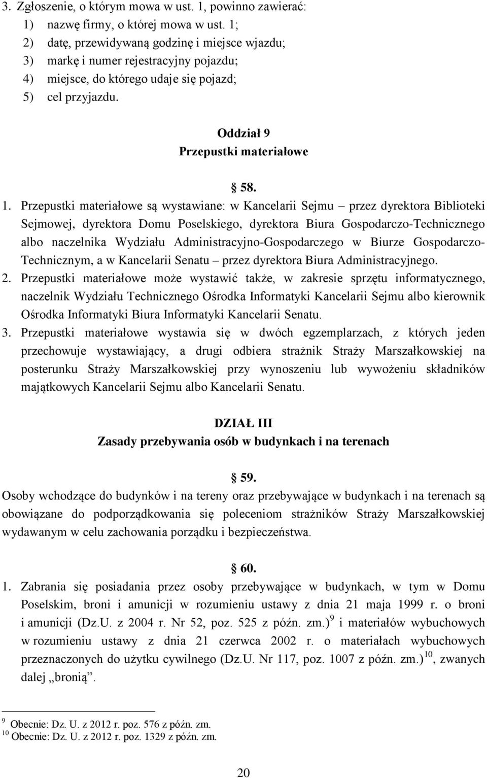 Przepustki materiałowe są wystawiane: w Kancelarii Sejmu przez dyrektora Biblioteki Sejmowej, dyrektora Domu Poselskiego, dyrektora Biura Gospodarczo-Technicznego albo naczelnika Wydziału
