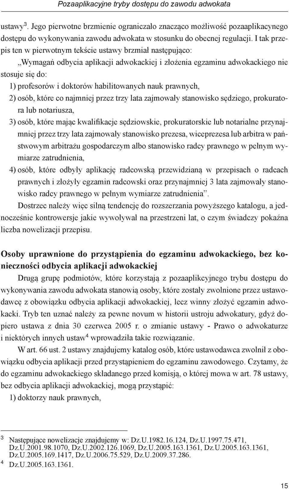 I tak przepis ten w pierwotnym tekście ustawy brzmiał następująco: Wymagań odbycia aplikacji adwokackiej i złożenia egzaminu adwokackiego nie stosuje się do: 1) profesorów i doktorów habilitowanych