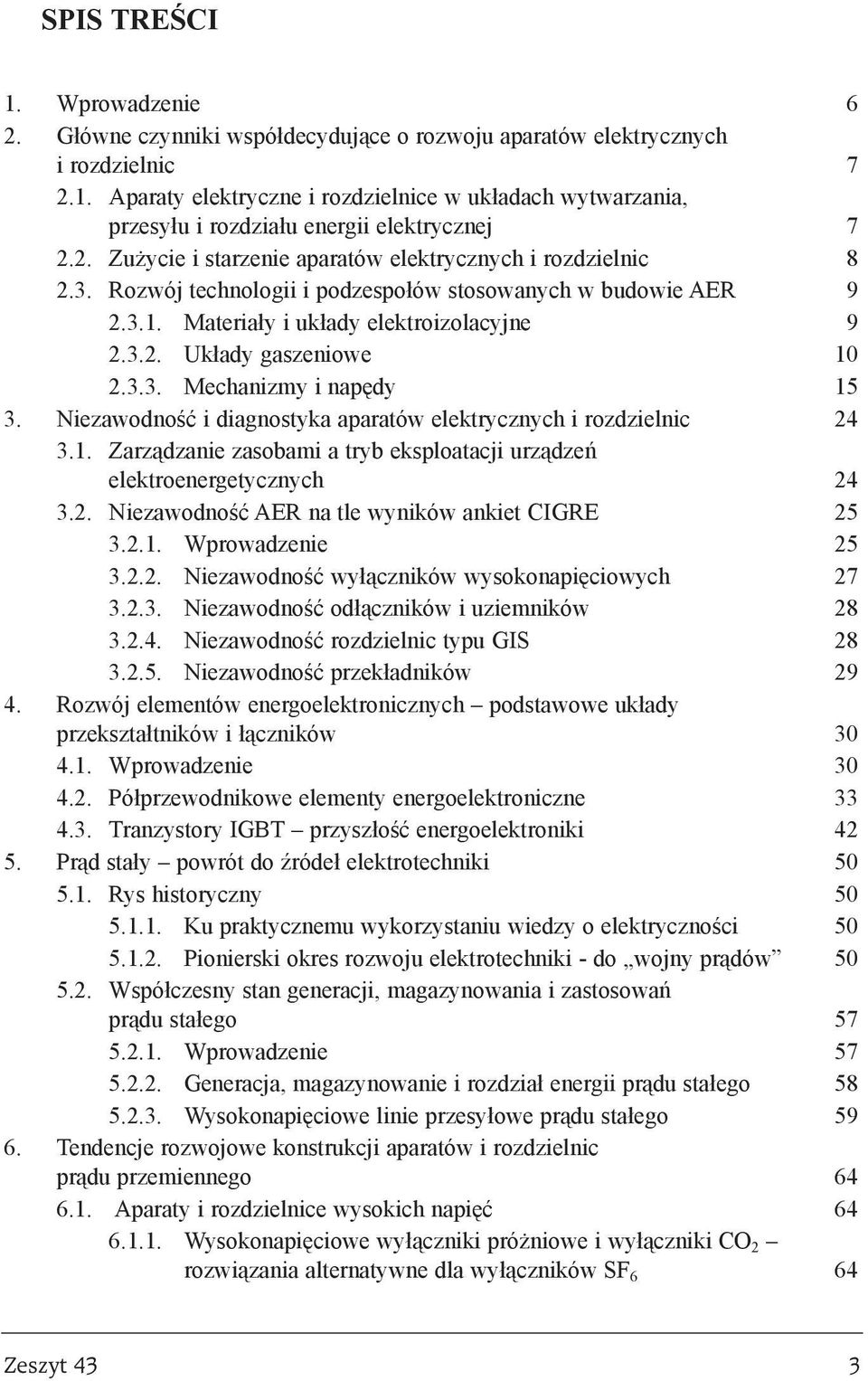3.3. Mechanizmy i napêdy 15 3. Niezawodnoœæ i diagnostyka aparatów elektrycznych i rozdzielnic 24 3.1. Zarz¹dzanie zasobami a tryb eksploatacji urz¹dzeñ elektroenergetycznych 24 3.2. Niezawodnoœæ AER na tle wyników ankiet CIGRE 25 3.