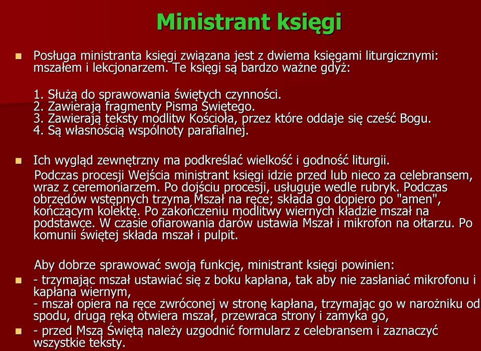 Ich wygląd zewnętrzny ma podkreślać wielkość i godność liturgii. Podczas procesji Wejścia ministrant księgi idzie przed lub nieco za celebransem, wraz z ceremoniarzem.