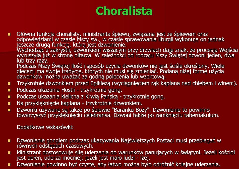 Wychodząc z zakrystii, dzwonkiem wiszącym przy drzwiach daje znak, że procesja Wejścia wyruszyła już w stronę ołtarza. W zależności od rodzaju Mszy Świętej dzwoni jeden, dwa lub trzy razy.