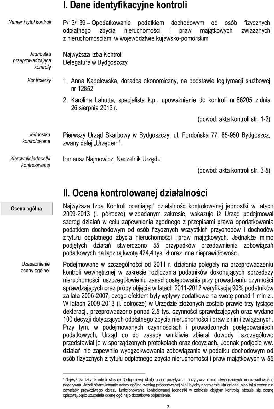Anna Kapelewska, doradca ekonomiczny, na podstawie legitymacji służbowej nr 12852 2. Karolina Lahutta, specjalista k.p., upoważnienie do kontroli nr 86205 z dnia 26 sierpnia 2013 r.
