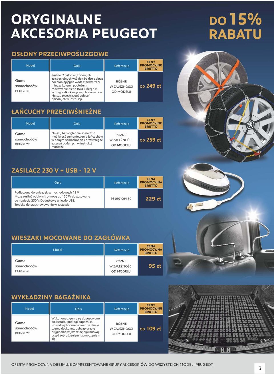 RÓŻNE W ZALEŻNOŚCI OD MODELU OD 249 zł ŁAŃCUCHY PRZECIWŚNIEŻNE PROMOCYJNE Gama samochodów PEUGEOT Należy bezwzględnie sprawdzić możliwość zamontowania łańcuchów w danym samochodzie i przestrzegać