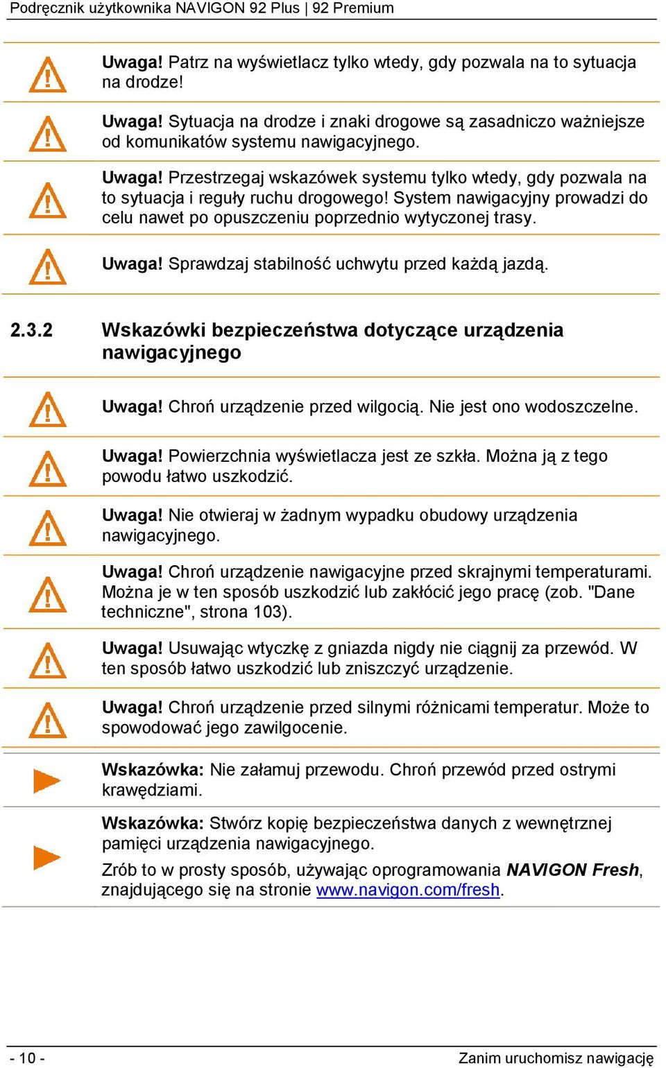2 Wskazówki bezpieczeństwa dotyczące urządzenia nawigacyjnego Uwaga! Chroń urządzenie przed wilgocią. Nie jest ono wodoszczelne. Uwaga! Powierzchnia wyświetlacza jest ze szkła.