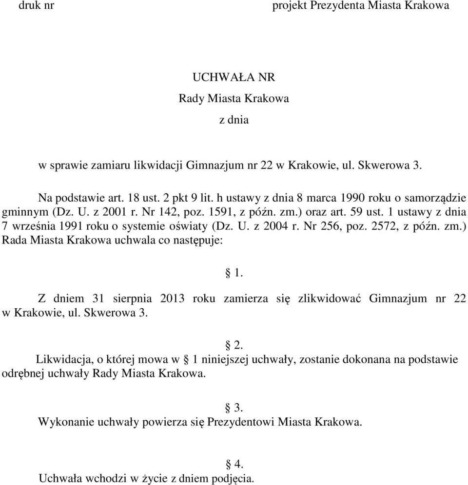 Nr 256, poz. 2572, z późn. zm.) Rada Miasta Krakowa uchwala co następuje: 1. Z dniem 31 sierpnia 2013 roku zamierza się zlikwidować Gimnazjum nr 22 w Krakowie, ul. Skwerowa 3. 2. Likwidacja, o której mowa w 1 niniejszej uchwały, zostanie dokonana na podstawie odrębnej uchwały Rady Miasta Krakowa.