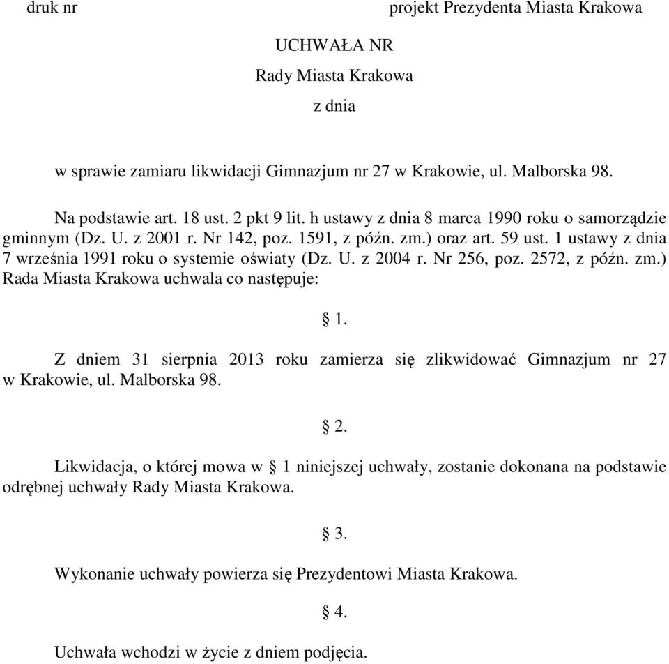 Nr 256, poz. 2572, z późn. zm.) Rada Miasta Krakowa uchwala co następuje: 1. Z dniem 31 sierpnia 2013 roku zamierza się zlikwidować Gimnazjum nr 27 w Krakowie, ul. Malborska 98. 2. Likwidacja, o której mowa w 1 niniejszej uchwały, zostanie dokonana na podstawie odrębnej uchwały Rady Miasta Krakowa.