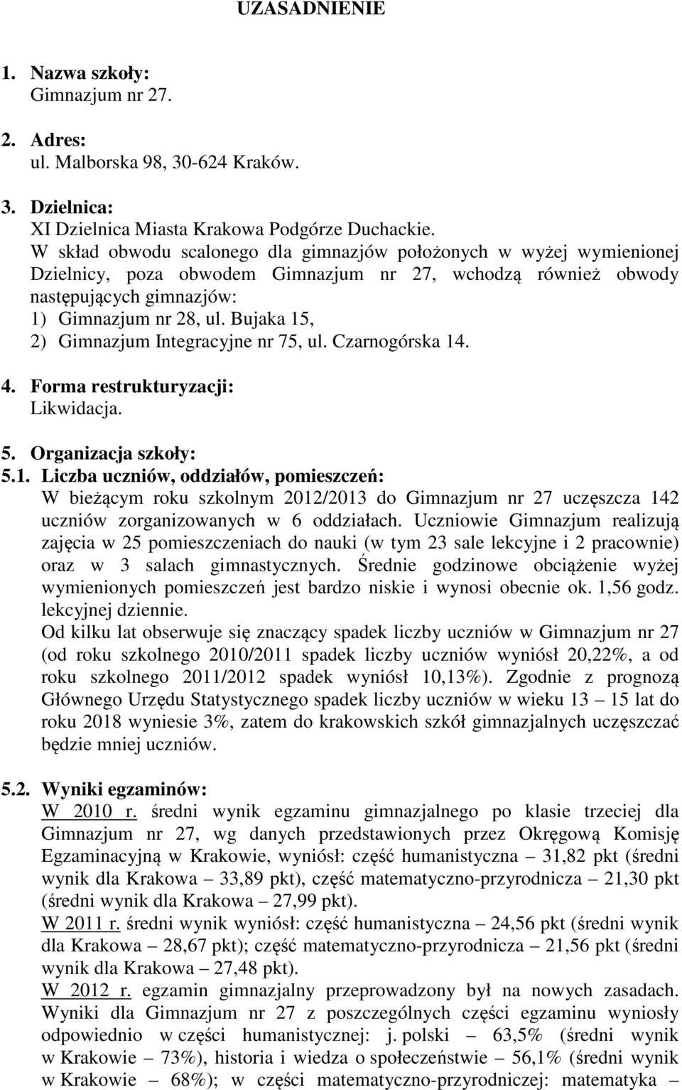 Bujaka 15, 2) Gimnazjum Integracyjne nr 75, ul. Czarnogórska 14. 4. Forma restrukturyzacji: Likwidacja. 5. Organizacja szkoły: 5.1. Liczba uczniów, oddziałów, pomieszczeń: W bieżącym roku szkolnym 2012/2013 do Gimnazjum nr 27 uczęszcza 142 uczniów zorganizowanych w 6 oddziałach.