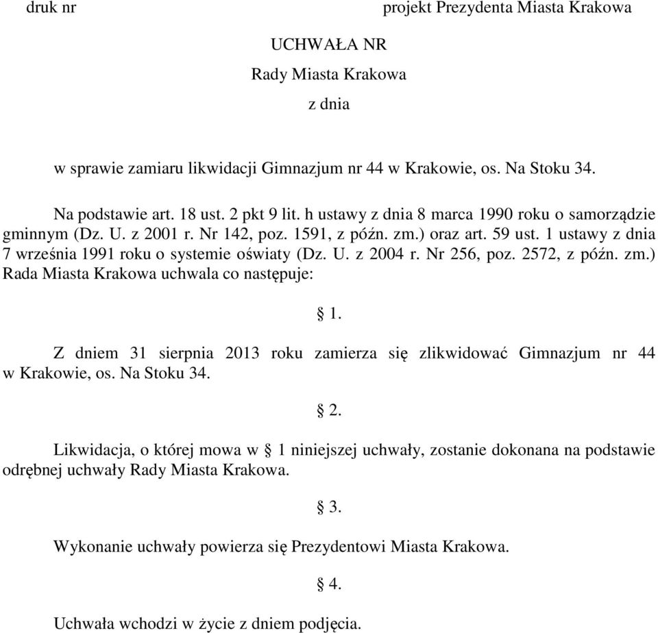 Nr 256, poz. 2572, z późn. zm.) Rada Miasta Krakowa uchwala co następuje: 1. Z dniem 31 sierpnia 2013 roku zamierza się zlikwidować Gimnazjum nr 44 w Krakowie, os. Na Stoku 34. 2. Likwidacja, o której mowa w 1 niniejszej uchwały, zostanie dokonana na podstawie odrębnej uchwały Rady Miasta Krakowa.