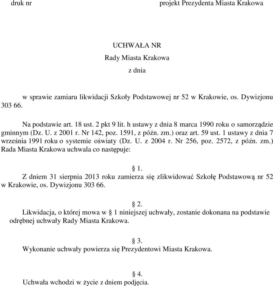 Nr 256, poz. 2572, z późn. zm.) Rada Miasta Krakowa uchwala co następuje: 1. Z dniem 31 sierpnia 2013 roku zamierza się zlikwidować Szkołę Podstawową nr 52 w Krakowie, os. Dywizjonu 303 66. 2. Likwidacja, o której mowa w 1 niniejszej uchwały, zostanie dokonana na podstawie odrębnej uchwały Rady Miasta Krakowa.