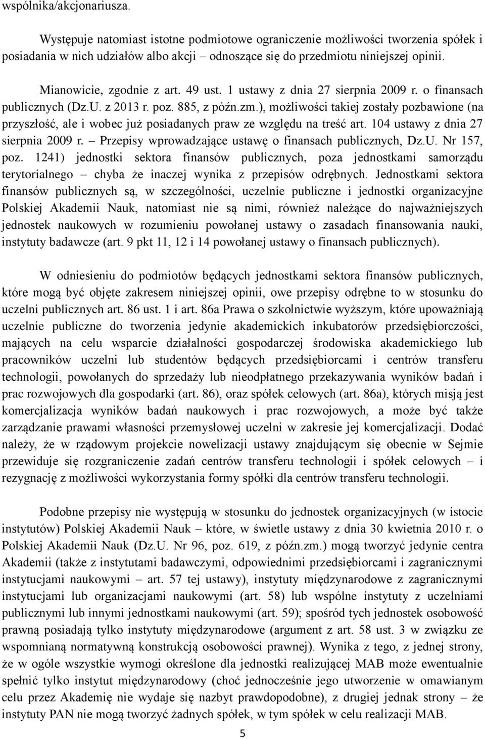 ), możliwości takiej zostały pozbawione (na przyszłość, ale i wobec już posiadanych praw ze względu na treść art. 104 ustawy z dnia 27 sierpnia 2009 r.