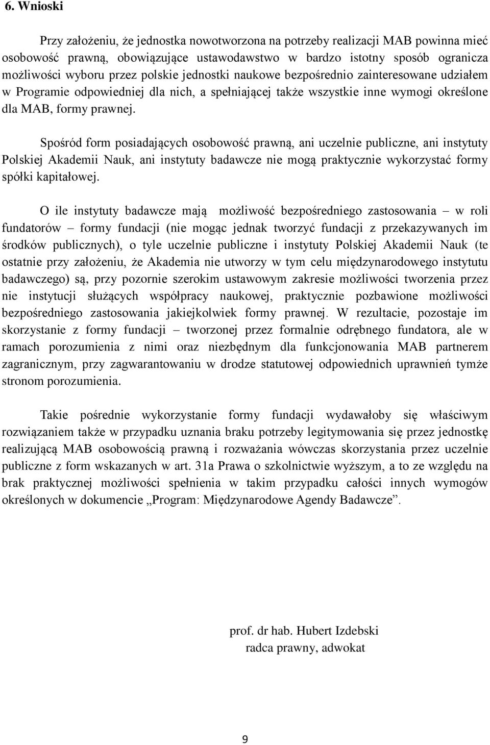 Spośród form posiadających osobowość prawną, ani uczelnie publiczne, ani instytuty Polskiej Akademii Nauk, ani instytuty badawcze nie mogą praktycznie wykorzystać formy spółki kapitałowej.
