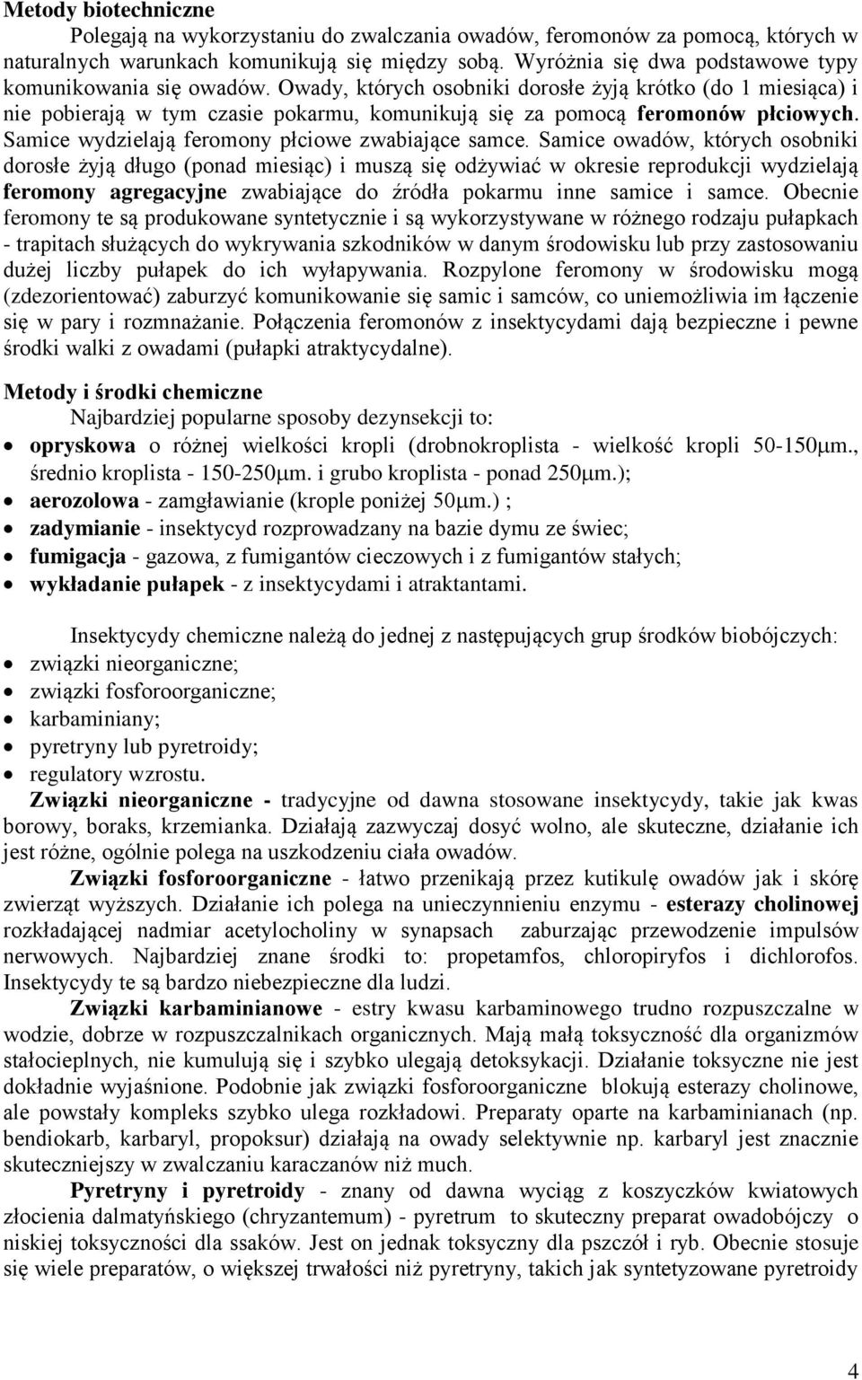 Owady, których osobniki dorosłe żyją krótko (do 1 miesiąca) i nie pobierają w tym czasie pokarmu, komunikują się za pomocą feromonów płciowych. Samice wydzielają feromony płciowe zwabiające samce.