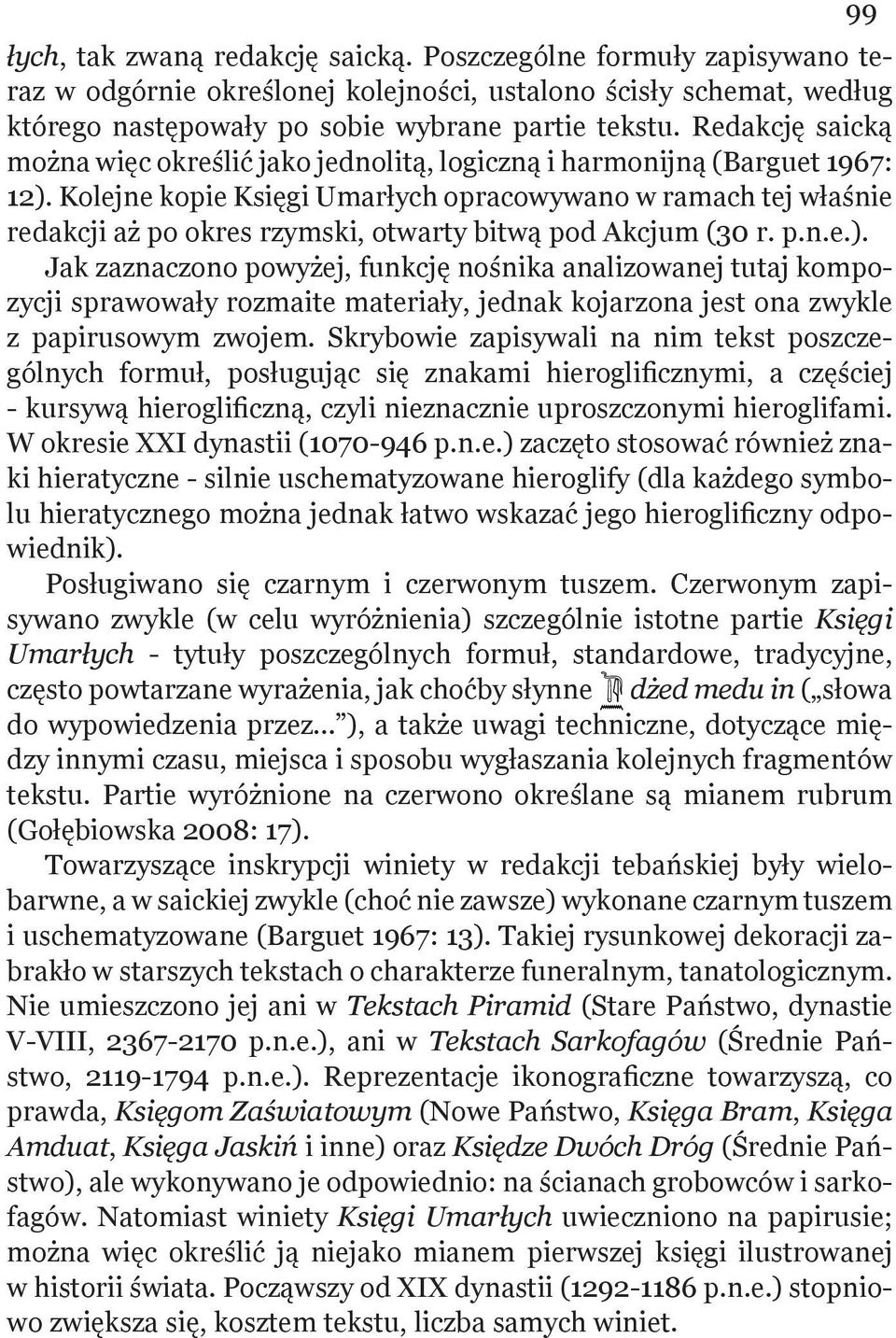Kolejne kopie Księgi Umarłych opracowywano w ramach tej właśnie redakcji aż po okres rzymski, otwarty bitwą pod Akcjum (30 r. p.n.e.).