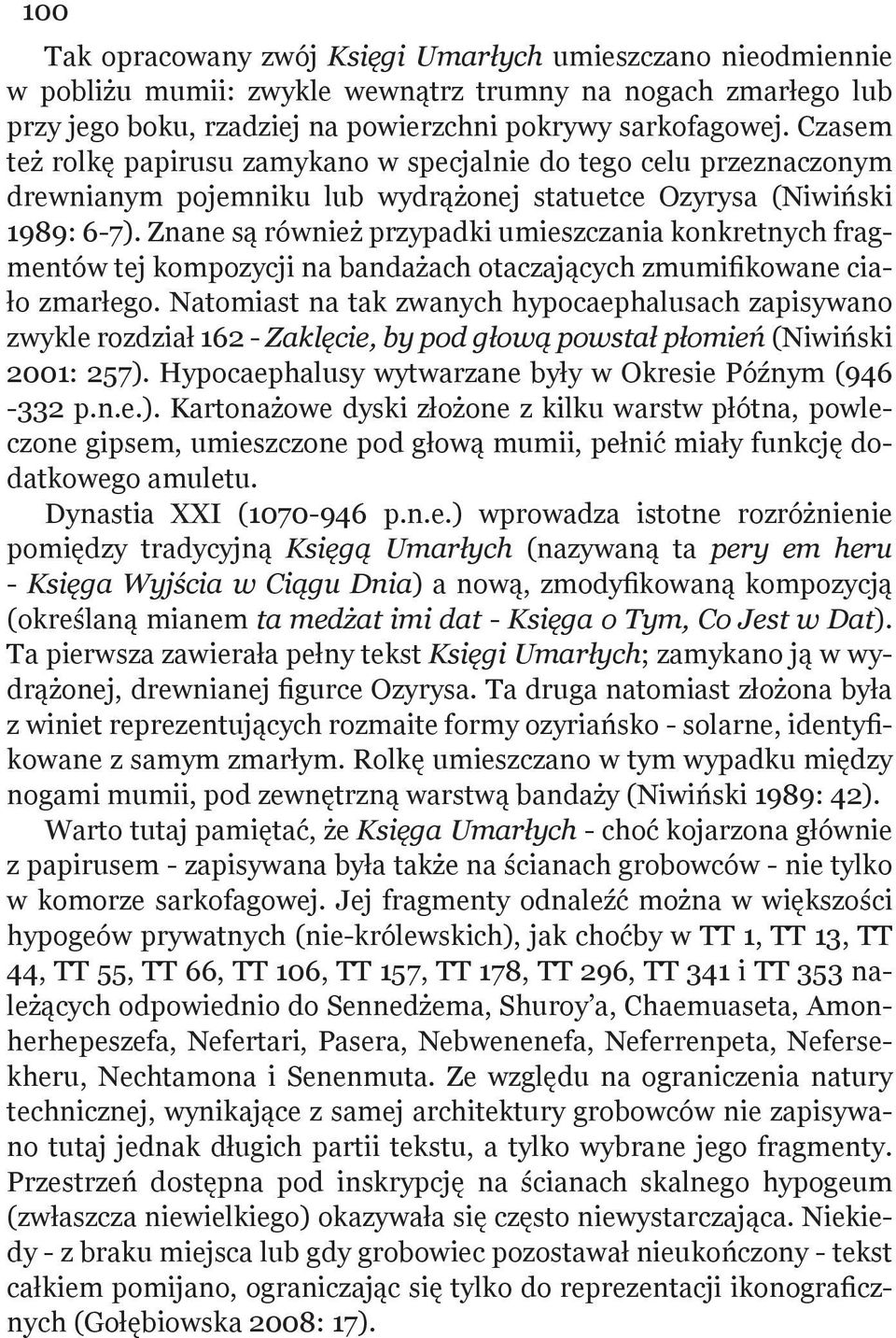 Znane są również przypadki umieszczania konkretnych fragmentów tej kompozycji na bandażach otaczających zmumifikowane ciało zmarłego.