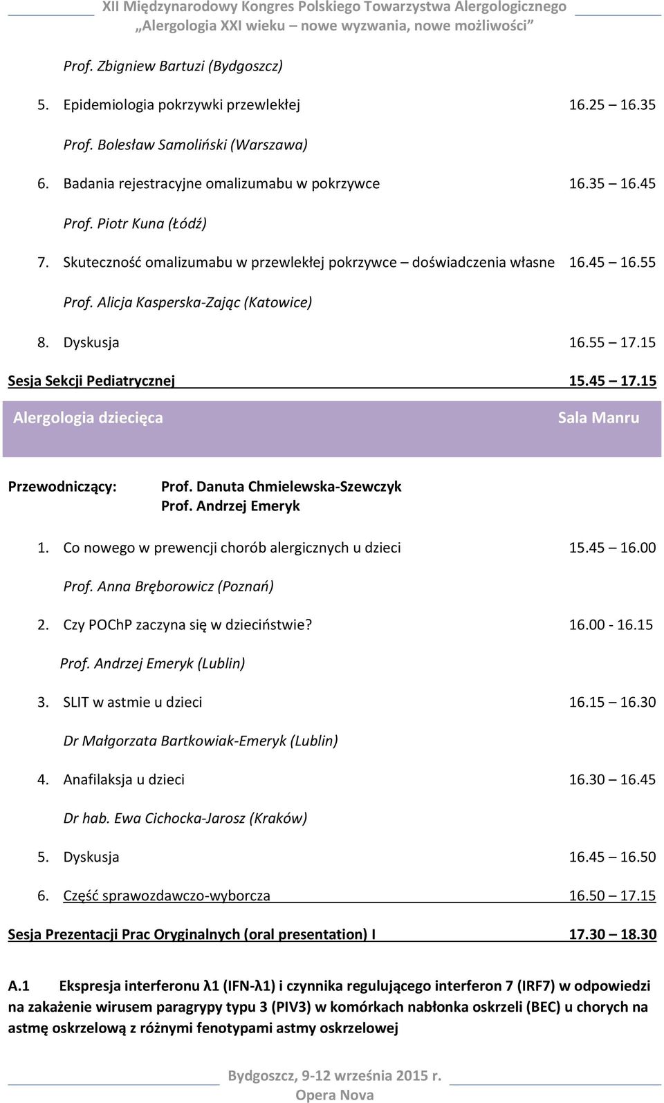 45 17.15 Alergologia dziecięca Prof. Danuta Chmielewska-Szewczyk Prof. Andrzej Emeryk 1. Co nowego w prewencji chorób alergicznych u dzieci 15.45 16.00 Prof. Anna Bręborowicz (Poznań) 2.