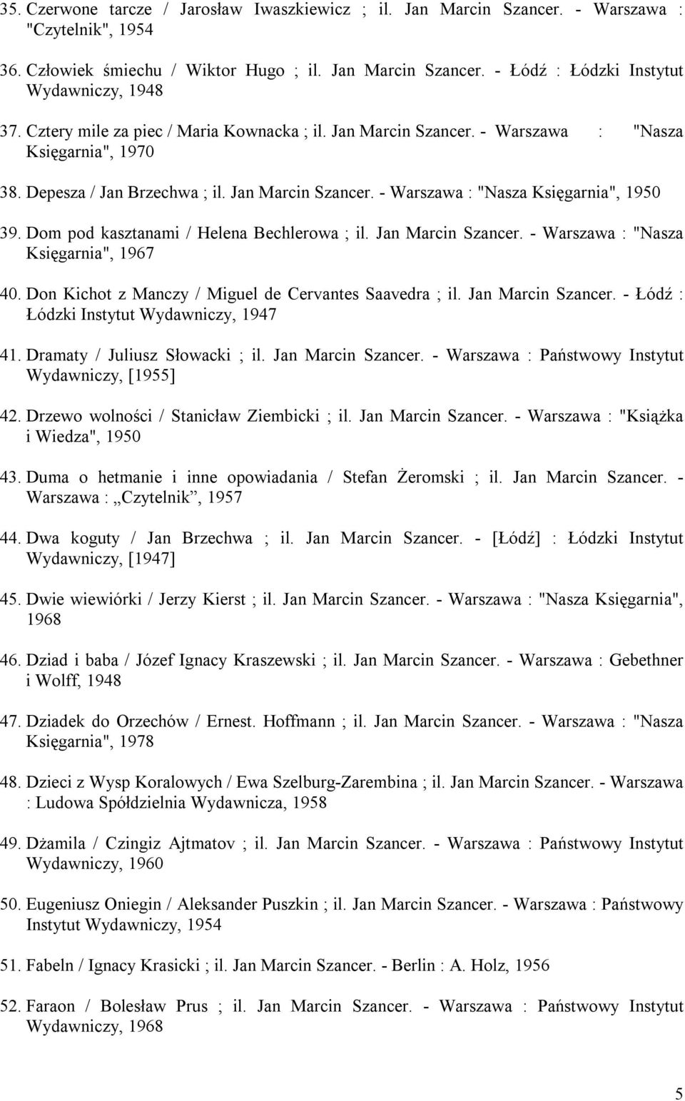 Dom pod kasztanami / Helena Bechlerowa ; il. Jan Marcin Szancer. - Warszawa : "Nasza Księgarnia", 1967 40. Don Kichot z Manczy / Miguel de Cervantes Saavedra ; il. Jan Marcin Szancer. - Łódź : Łódzki Instytut Wydawniczy, 1947 41.