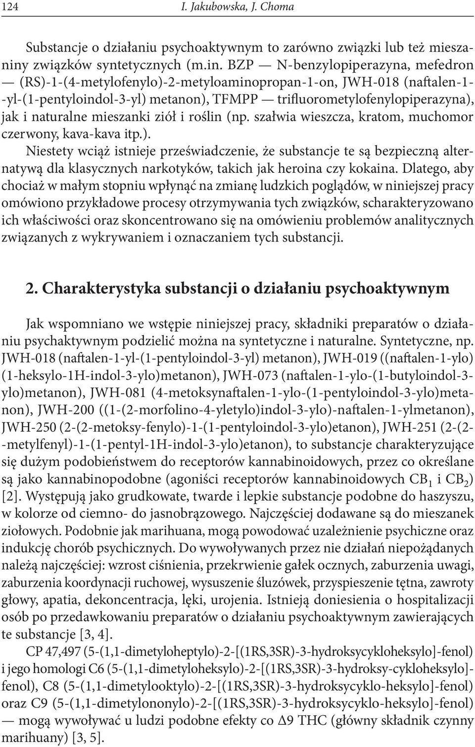 BZP N-benzylopiperazyna, mefedron (RS)-1-(4-metylofenylo)-2-metyloaminopropan-1-on, JWH-018 (naftalen-1- yl-(1-pentyloindol-3-yl) metanon), TFMPP trifluorometylofenylopiperazyna), jak i naturalne