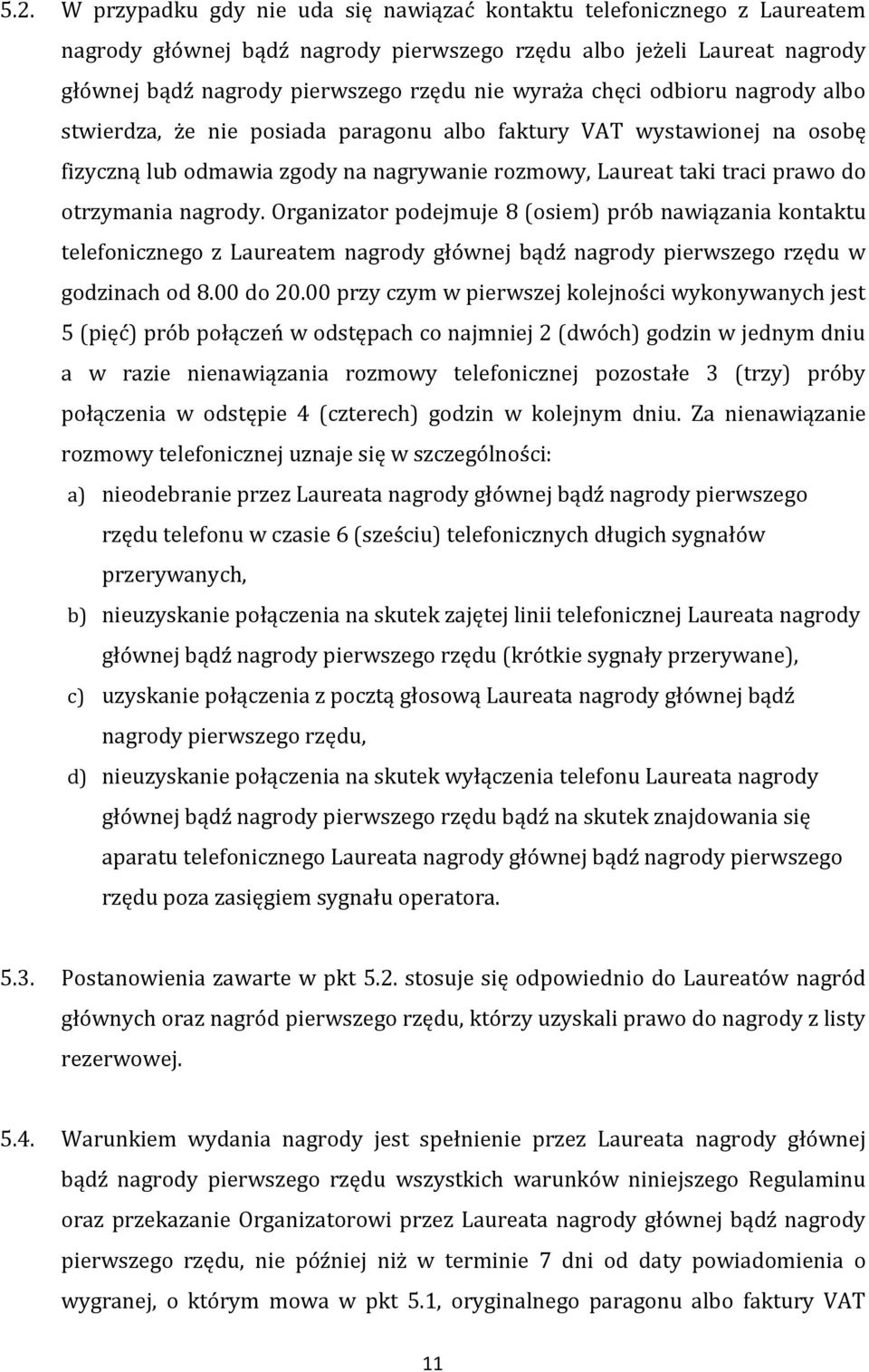 nagrody. Organizator podejmuje 8 (osiem) prób nawiązania kontaktu telefonicznego z Laureatem nagrody głównej bądź nagrody pierwszego rzędu w godzinach od 8.00 do 20.