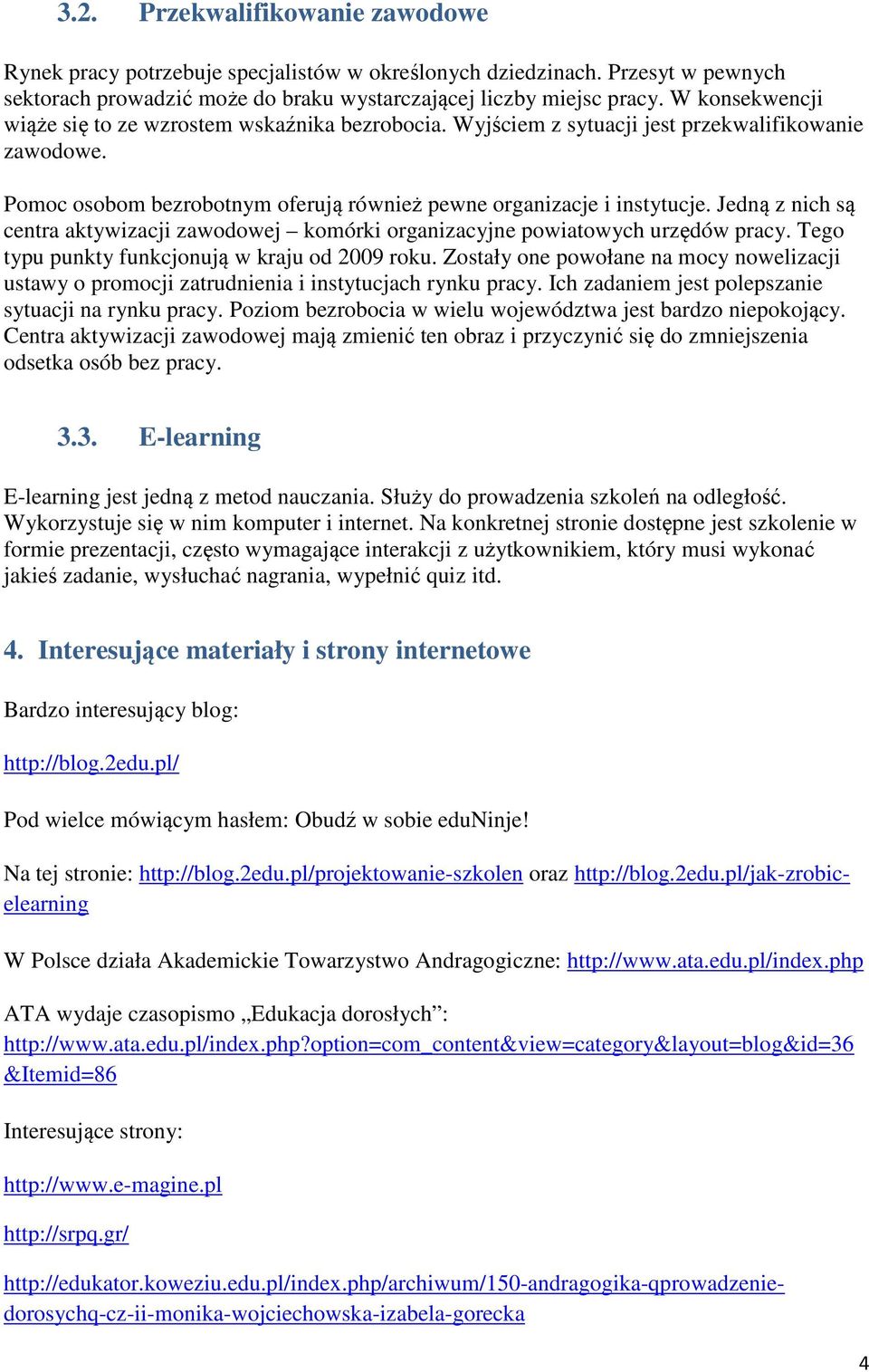 Jedną z nich są centra aktywizacji zawodowej komórki organizacyjne powiatowych urzędów pracy. Tego typu punkty funkcjonują w kraju od 2009 roku.