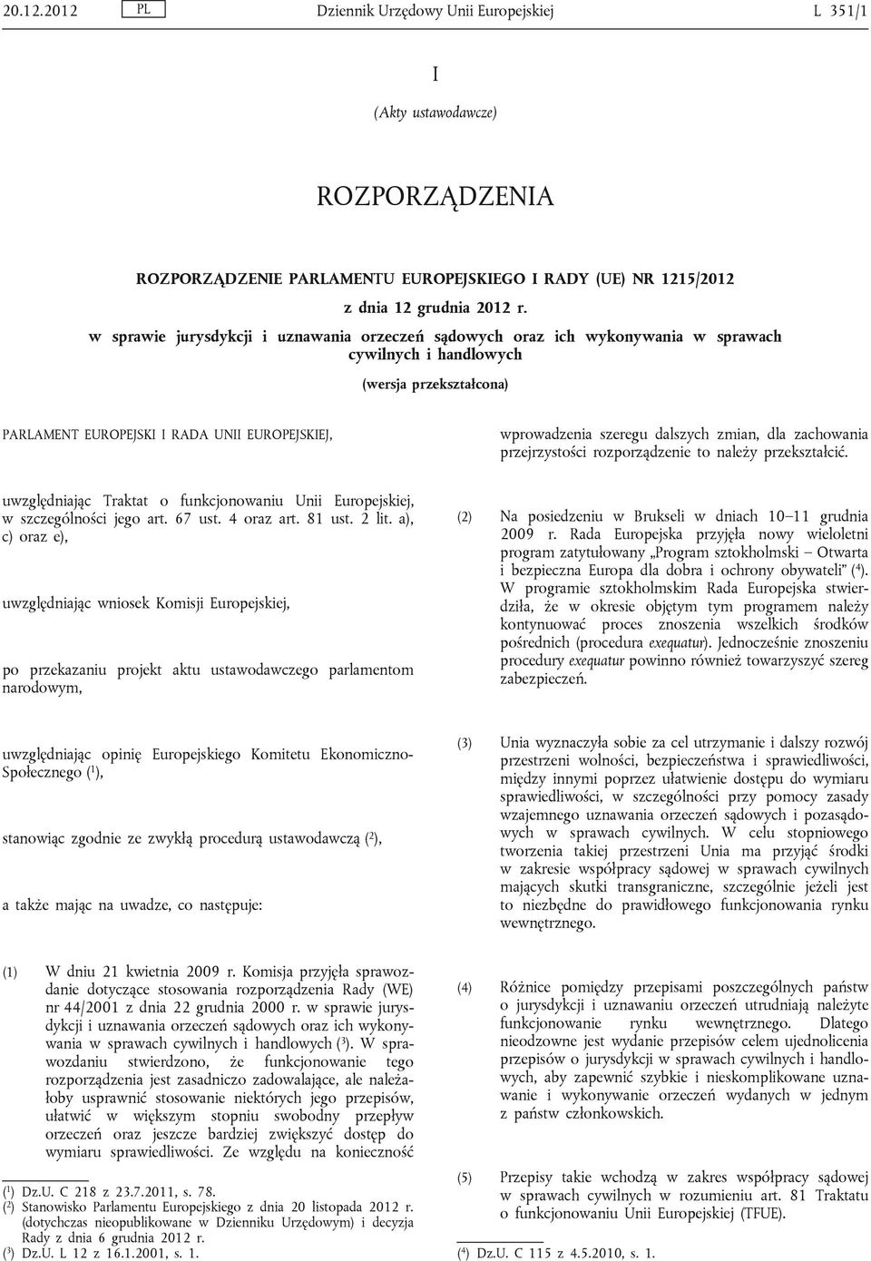 dalszych zmian, dla zachowania przejrzystości rozporządzenie to należy przekształcić. uwzględniając Traktat o funkcjonowaniu Unii Europejskiej, w szczególności jego art. 67 ust. 4 oraz art. 81 ust.