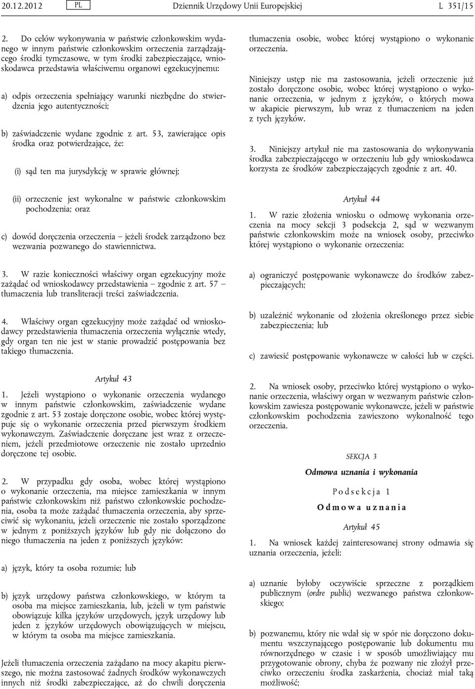 organowi egzekucyjnemu: a) odpis orzeczenia spełniający warunki niezbędne do stwierdzenia jego autentyczności; b) zaświadczenie wydane zgodnie z art.