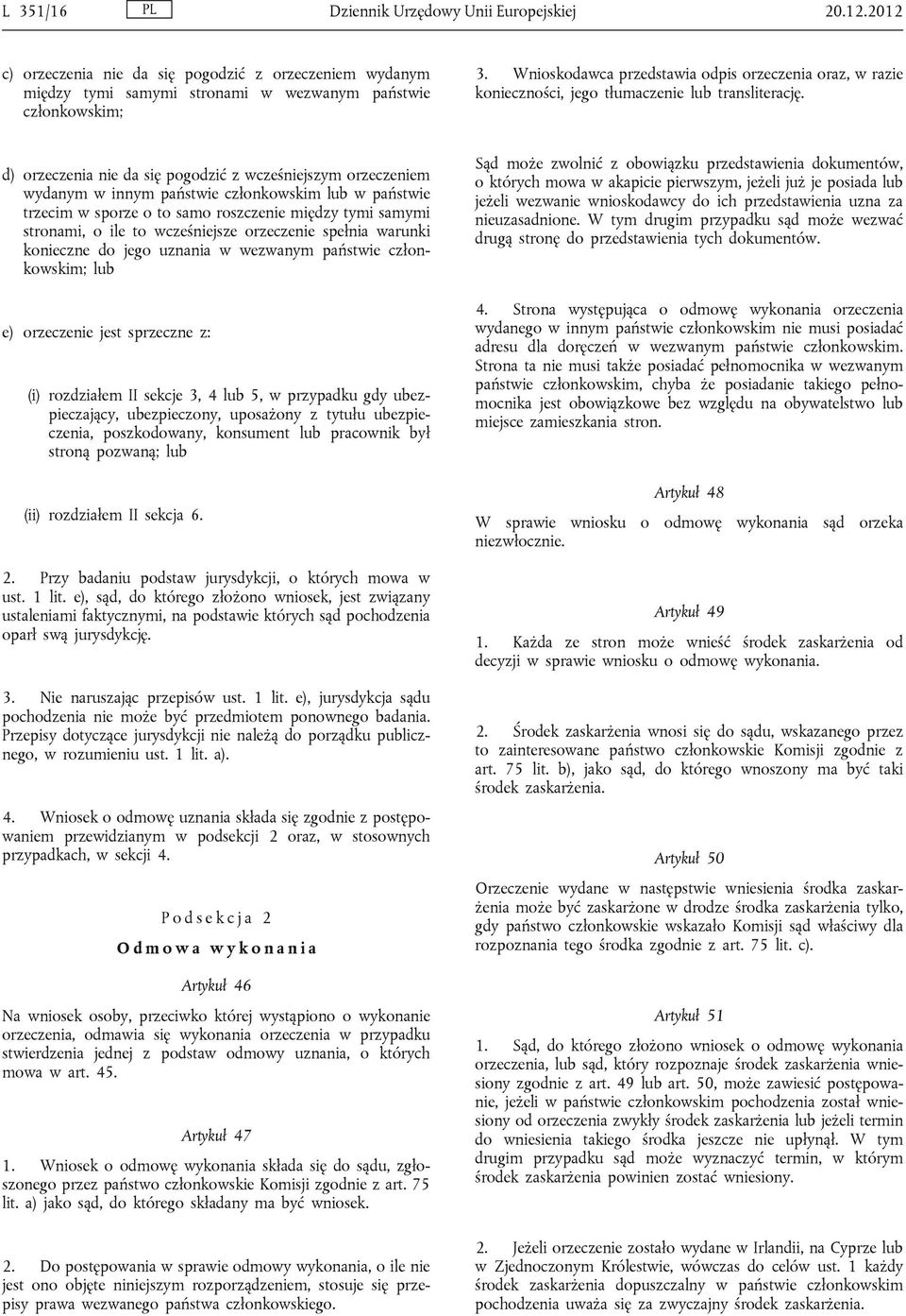 d) orzeczenia nie da się pogodzić z wcześniejszym orzeczeniem wydanym w innym państwie członkowskim lub w państwie trzecim w sporze o to samo roszczenie między tymi samymi stronami, o ile to