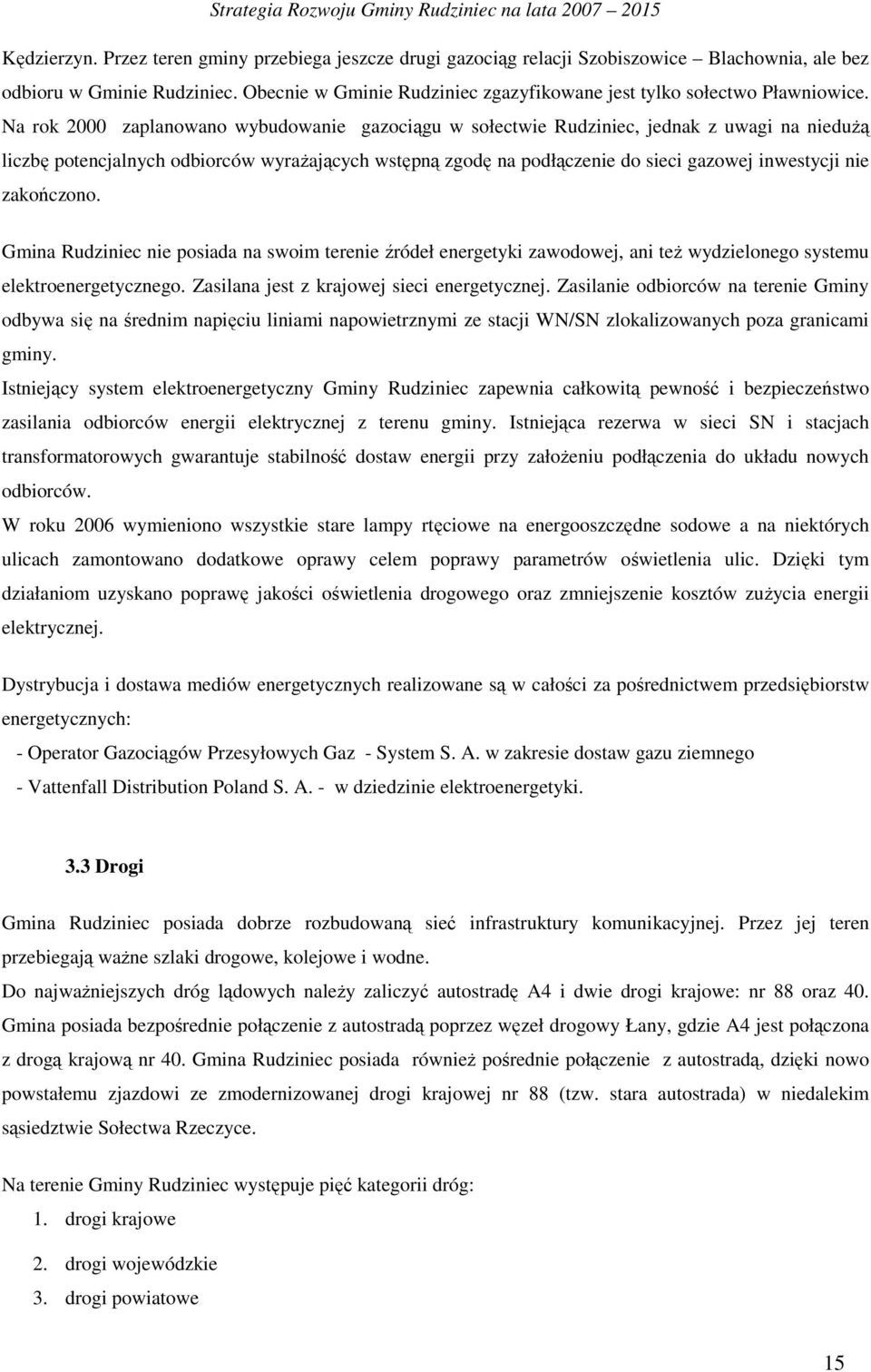 Na rok 2000 zaplanowano wybudowanie gazociągu w sołectwie Rudziniec, jednak z uwagi na nieduŝą liczbę potencjalnych odbiorców wyraŝających wstępną zgodę na podłączenie do sieci gazowej inwestycji nie