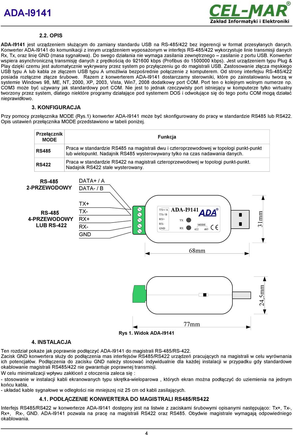 Do swego działania nie wymaga zasilania zewnętrznego zasilanie z portu. Konwerter wspiera asynchroniczną transmisję danych z prędkością do 921600 kbps (Profibus do 1500000 kbps).