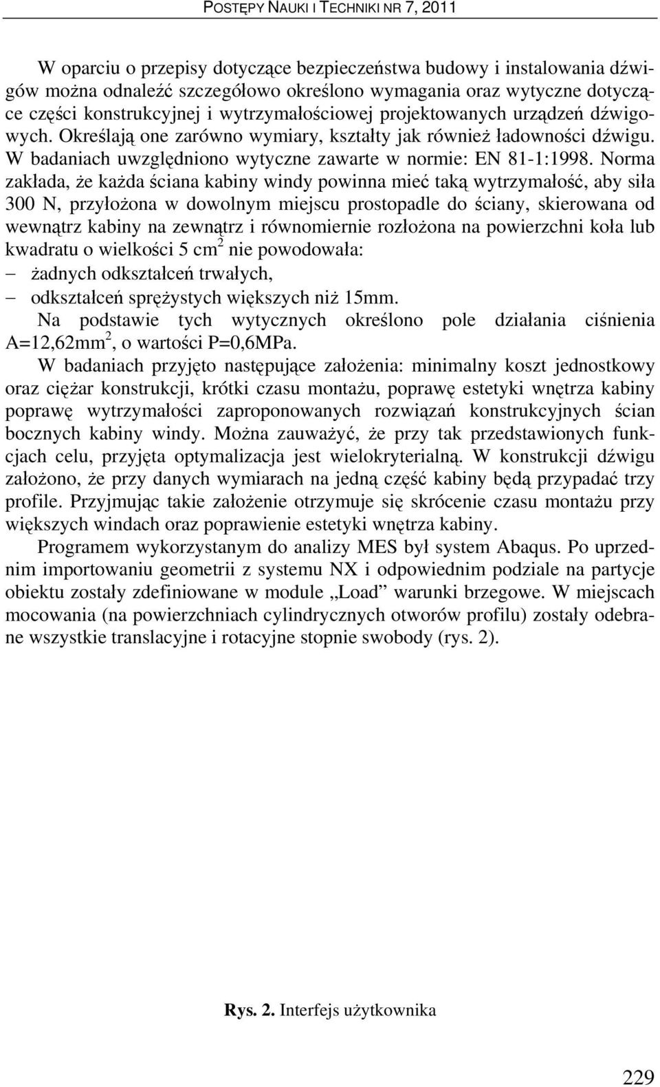 Norma zakłada, że każda ściana kabiny windy powinna mieć taką wytrzymałość, aby siła 300 N, przyłożona w dowolnym miejscu prostopadle do ściany, skierowana od wewnątrz kabiny na zewnątrz i