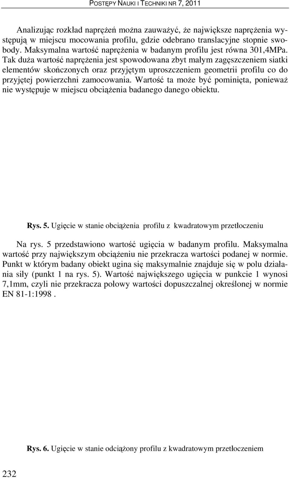 Tak duża wartość naprężenia jest spowodowana zbyt małym zagęszczeniem siatki elementów skończonych oraz przyjętym uproszczeniem geometrii profilu co do przyjętej powierzchni zamocowania.