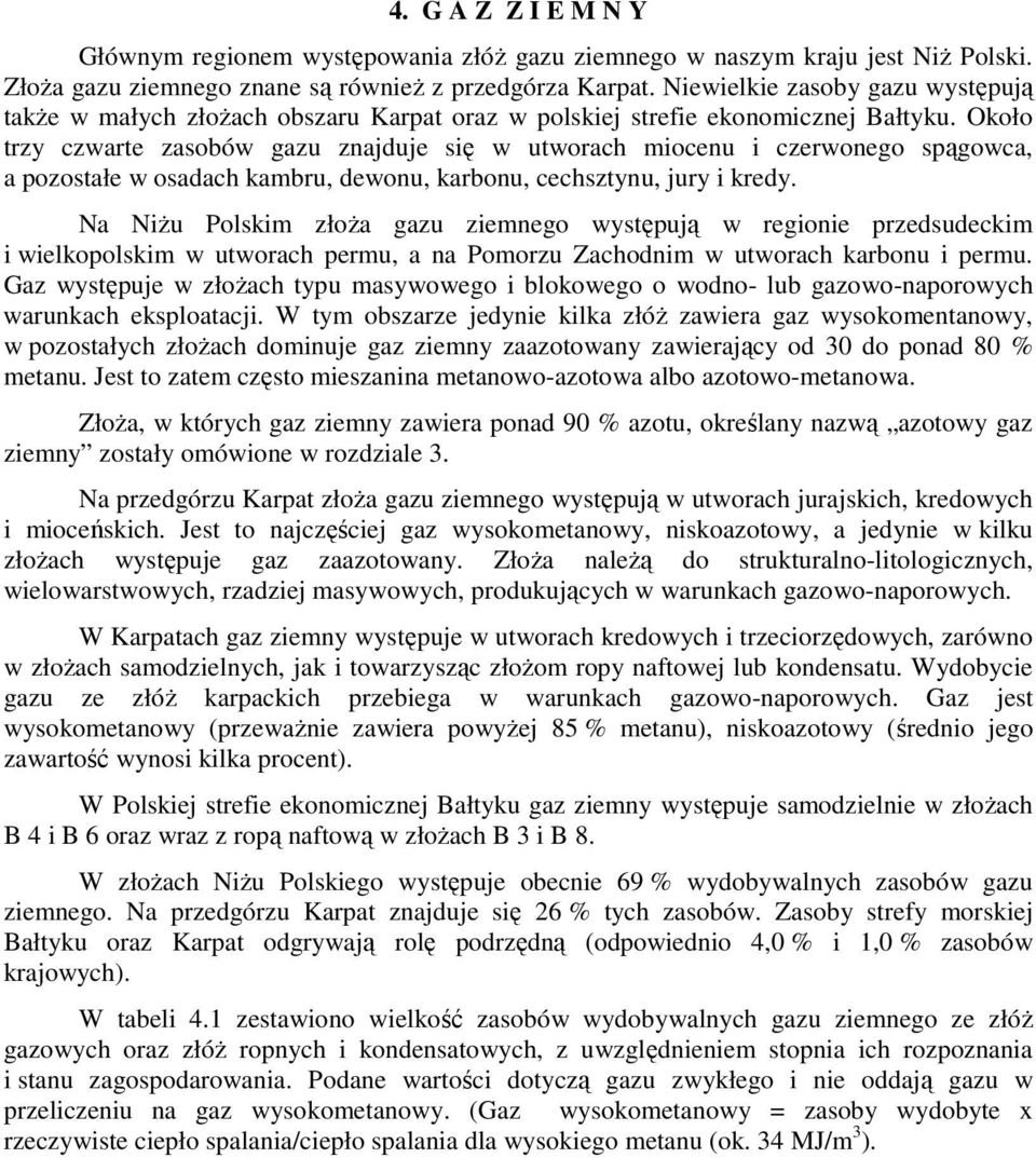 Około trzy czwarte zasobów gazu znajduje się w utworach miocenu i czerwonego spągowca, a pozostałe w osadach kambru, dewonu, karbonu, cechsztynu, jury i kredy.