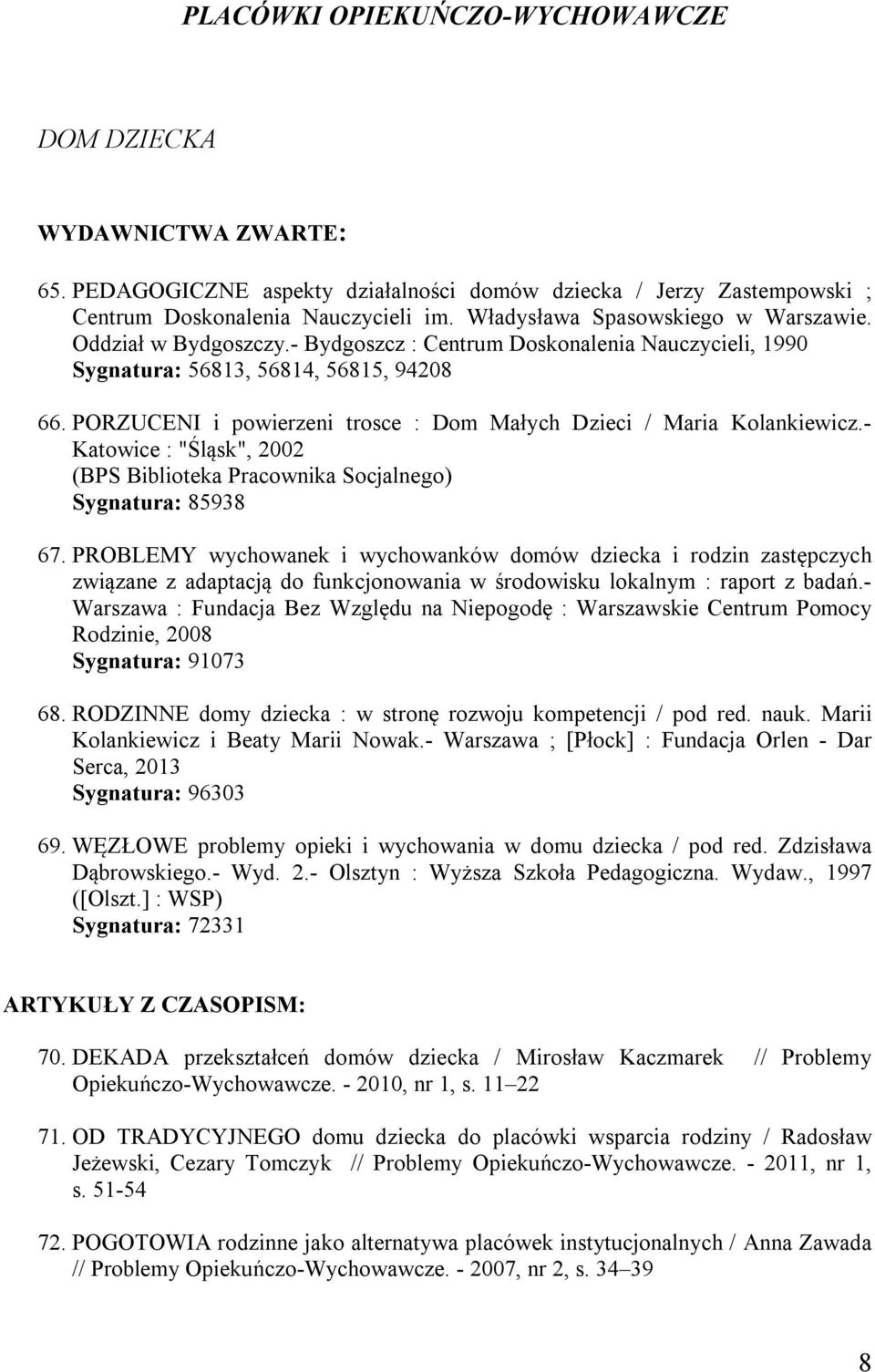 PORZUCENI i powierzeni trosce : Dom Małych Dzieci / Maria Kolankiewicz.- Katowice : "Śląsk", 2002 (BPS Biblioteka Pracownika Socjalnego) Sygnatura: 85938 67.