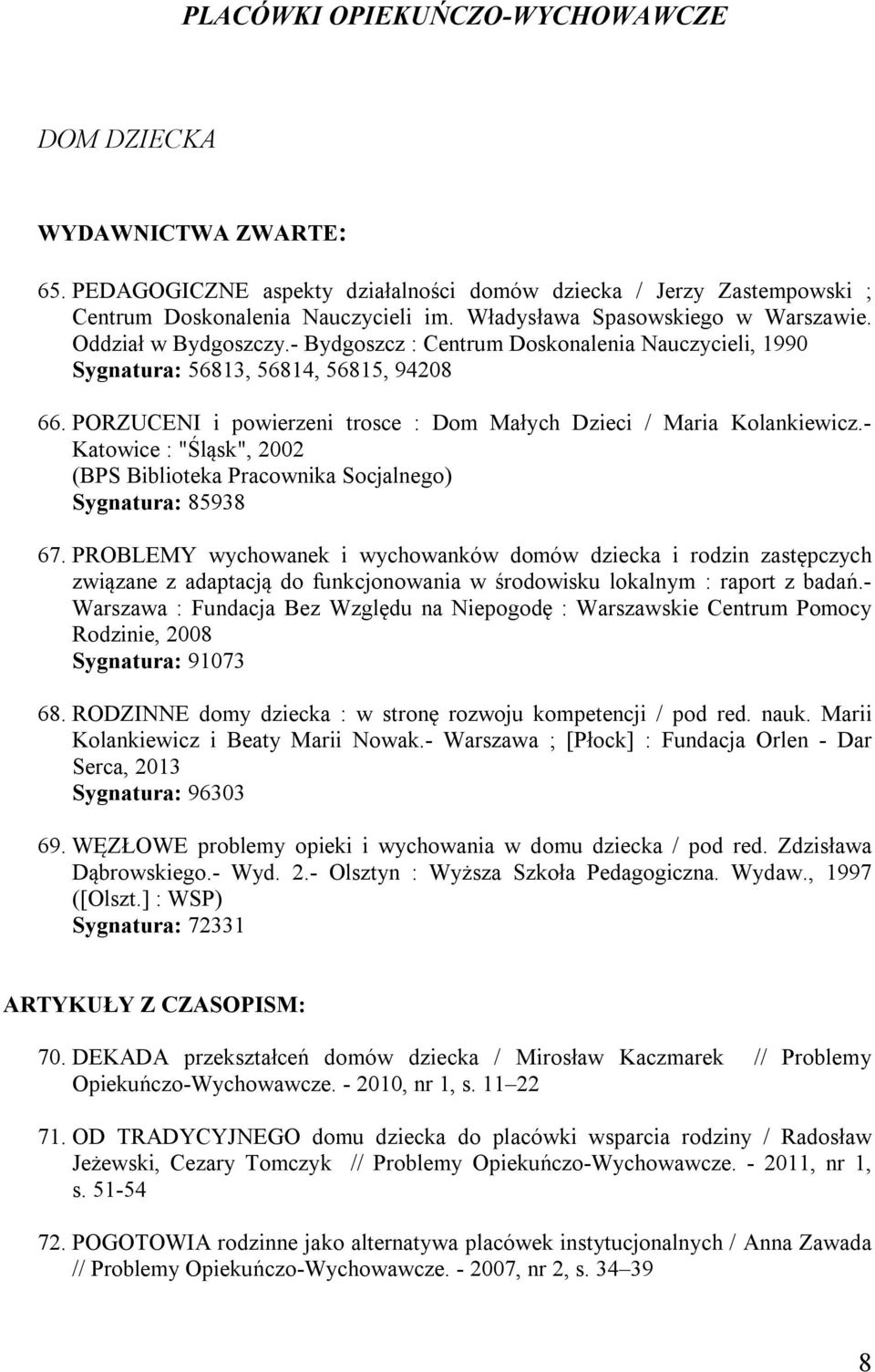 PORZUCENI i powierzeni trosce : Dom Małych Dzieci / Maria Kolankiewicz.- Katowice : "Śląsk", 2002 (BPS Biblioteka Pracownika Socjalnego) Sygnatura: 85938 67.