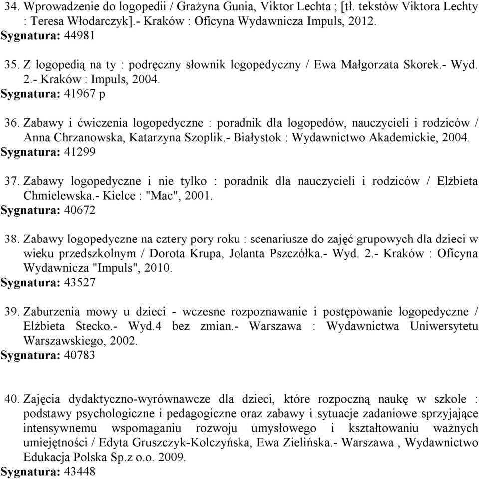 Zabawy i ćwiczenia logopedyczne : poradnik dla logopedów, nauczycieli i rodziców / Anna Chrzanowska, Katarzyna Szoplik.- Białystok : Wydawnictwo Akademickie, 2004. Sygnatura: 41299 37.